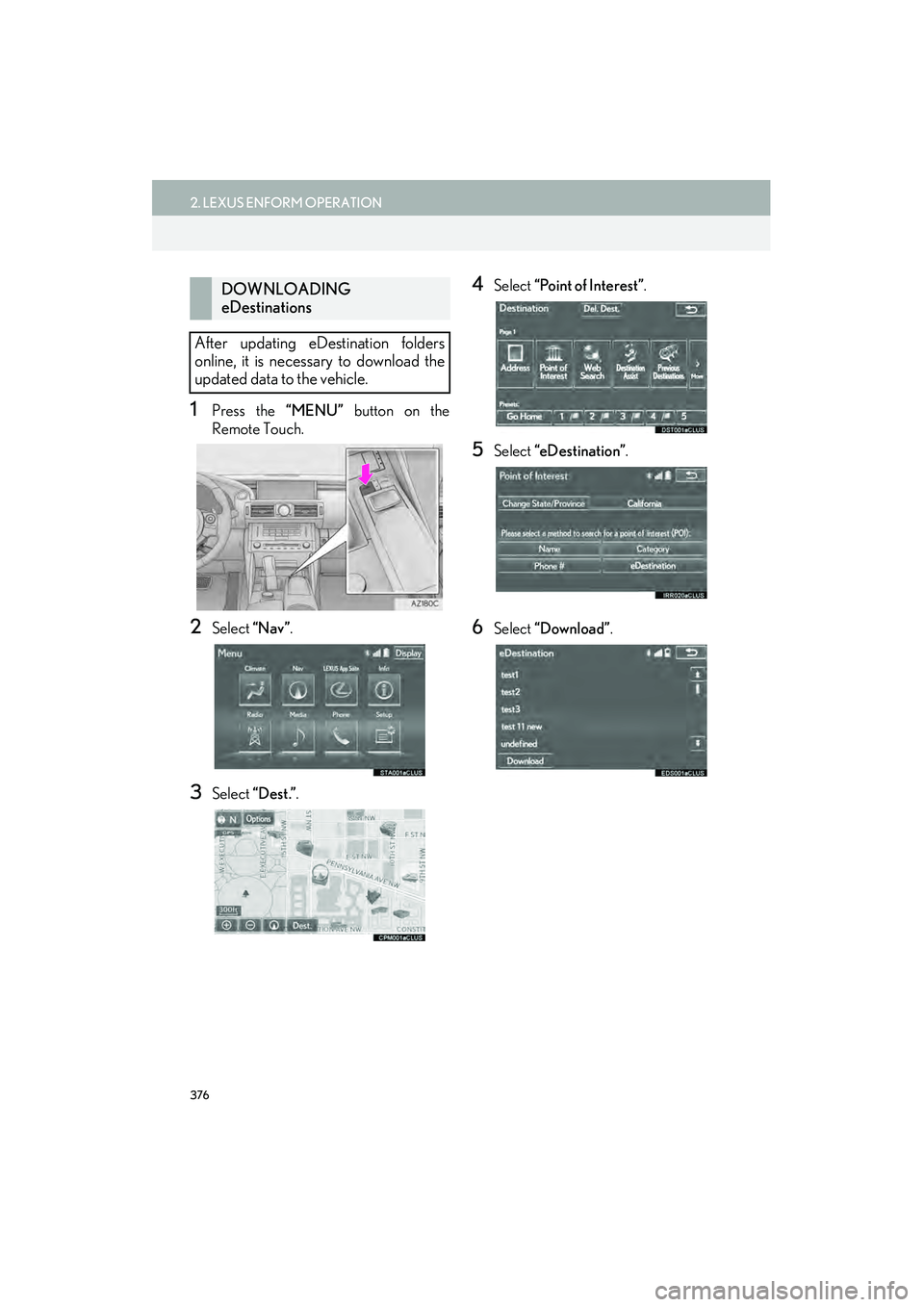 Lexus IS250 2015  Navigation Manual 376
2. LEXUS ENFORM OPERATION
IS250/350_Navi_U
1Press the “MENU” button on the
Remote Touch.
2Select  “Nav”.
3Select  “Dest.” .
4Select “Point of Interest” .
5Select “eDestination”