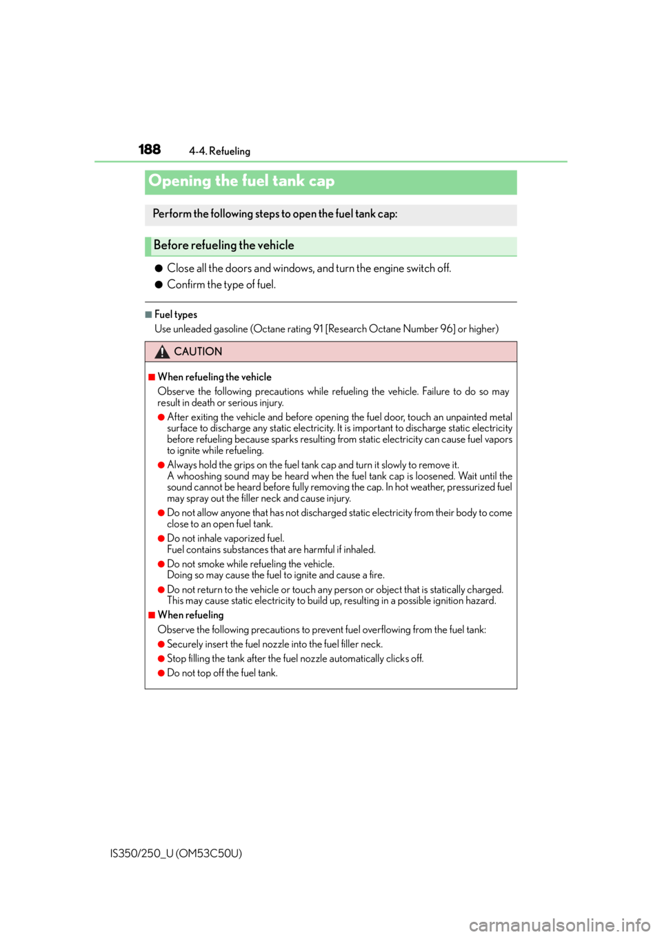Lexus IS250 2015  Maintenance data (fuel, oil level, etc.) / LEXUS 2015 IS250/350 OWNERS MANUAL (OM53C50U) 188
IS350/250_U (OM53C50U)4-4. Refueling
●Close all the doors and windows, and turn the engine switch off.
●Confirm the type of fuel.
■Fuel types
Use unleaded gasoline (Octane rating 91 [Researc