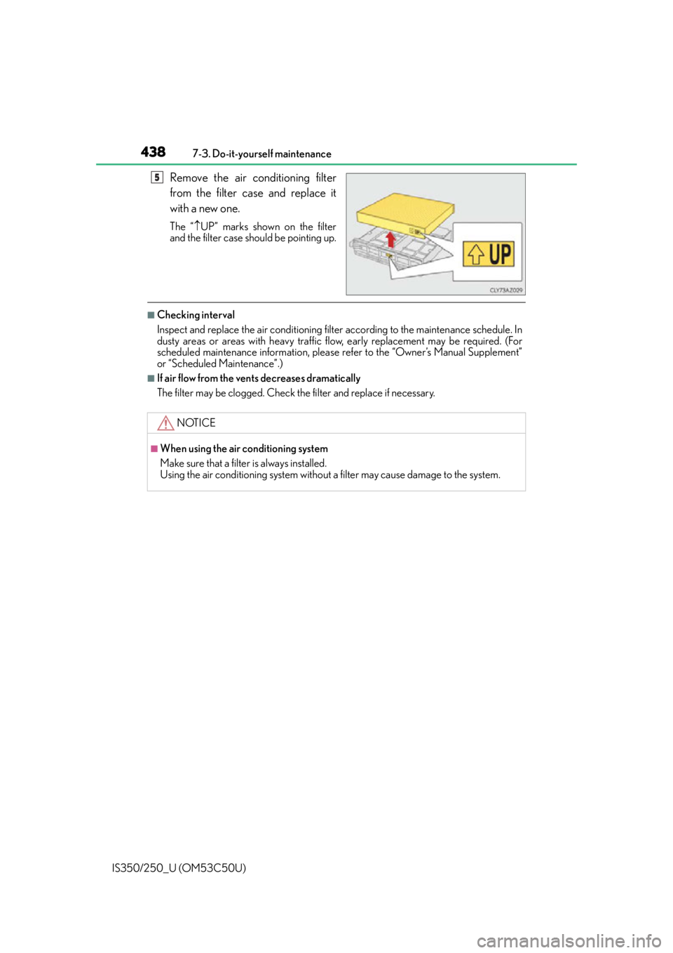 Lexus IS250 2015  Maintenance data (fuel, oil level, etc.) / LEXUS 2015 IS250/350 OWNERS MANUAL (OM53C50U) 4387-3. Do-it-yourself maintenance
IS350/250_U (OM53C50U)
Remove the air conditioning filter
from the filter case and replace it
with a new one.
The “ UP” marks shown on the filter
and the filt