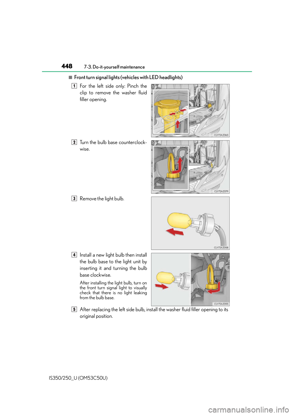 Lexus IS250 2015  Maintenance data (fuel, oil level, etc.) / LEXUS 2015 IS250/350 OWNERS MANUAL (OM53C50U) 4487-3. Do-it-yourself maintenance
IS350/250_U (OM53C50U)
■Front turn signal lights (vehicles with LED headlights) For the left side only: Pinch the
clip to remove the washer fluid
filler opening.
T