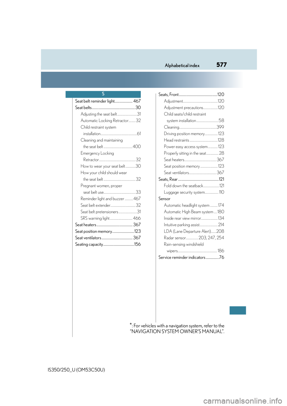 Lexus IS250 2015  Maintenance data (fuel, oil level, etc.) / LEXUS 2015 IS250/350 OWNERS MANUAL (OM53C50U) 577Alphabetical index
IS350/250_U (OM53C50U)
Seat belt reminder light...................... 467
Seat belts..................................................... 30Adjusting the seat belt ..............