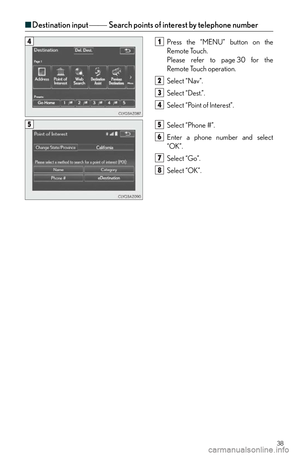 Lexus IS250 2015  Maintenance data (fuel, oil level, etc.) / LEXUS 2015 IS250,IS350  QUICK GUIDE (OM53C80U) Owners Guide 38
■Destination input  Search points of interest by telephone number
Press the “MENU” button on the 
Remote Touch.
Please refer to page 30 for the 
Remote Touch operation.
Select “Nav