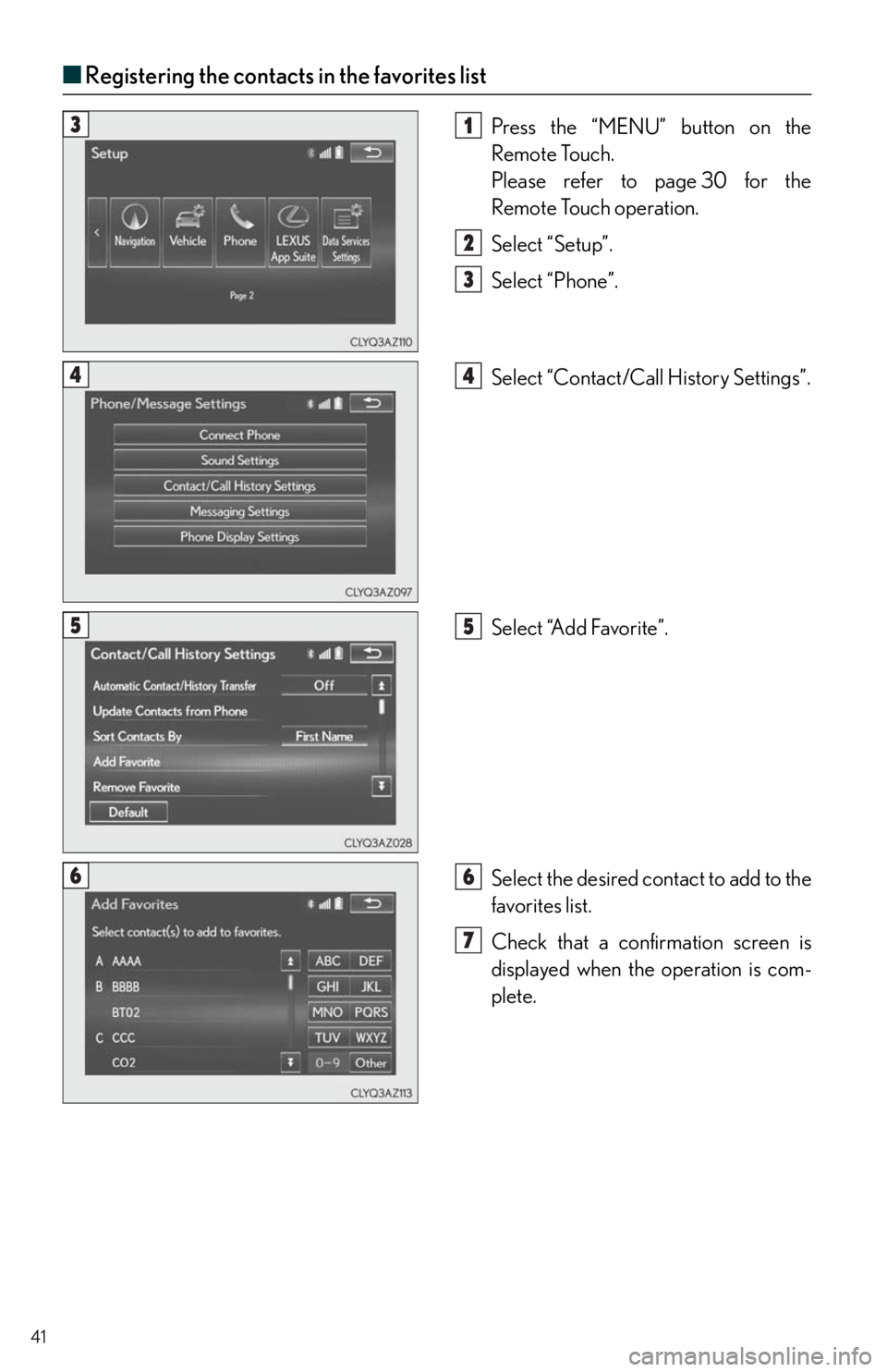 Lexus IS250 2015  Maintenance data (fuel, oil level, etc.) / LEXUS 2015 IS250,IS350  QUICK GUIDE (OM53C80U) Service Manual 41
■Registering the contacts in the favorites list
Press the “MENU” button on the 
Remote Touch.
Please refer to page 30 for the 
Remote Touch operation.
Select “Setup”.
Select “Phone”.
