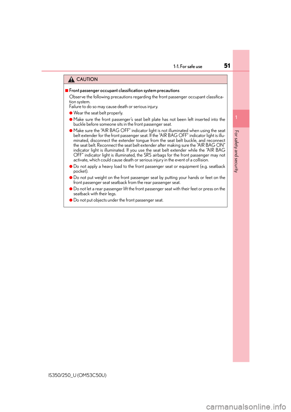 Lexus IS250 2015  Automatic air conditioning system / LEXUS 2015 IS250/350  (OM53C50U) Workshop Manual 511-1. For safe use
1
For safety and security
IS350/250_U (OM53C50U)
CAUTION
■Front passenger occupant classification system precautions
Observe the following precautions regarding the front passeng