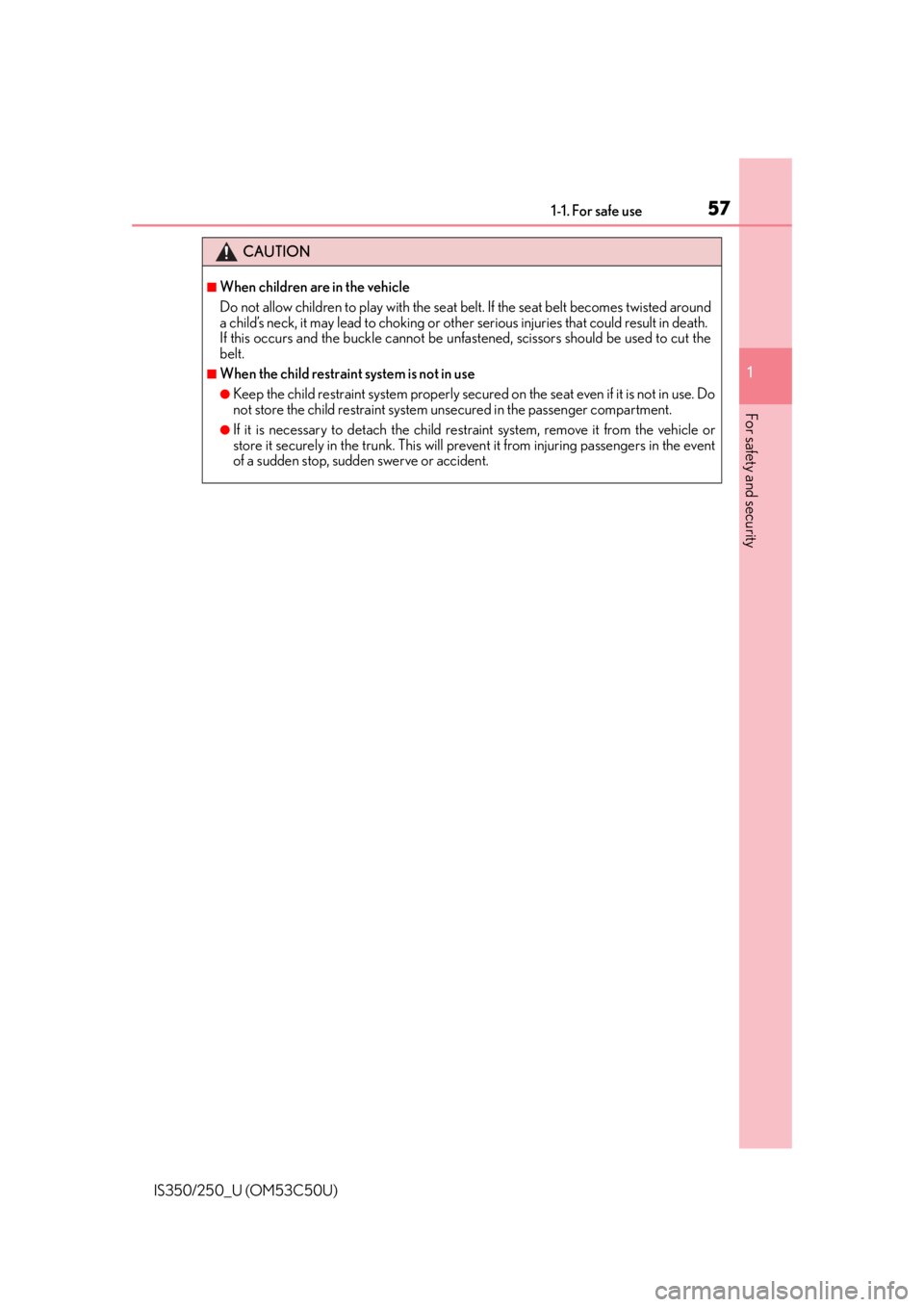 Lexus IS250 2015  Automatic air conditioning system / LEXUS 2015 IS250/350  (OM53C50U) Workshop Manual 571-1. For safe use
1
For safety and security
IS350/250_U (OM53C50U)
CAUTION
■When children are in the vehicle
Do not allow children to play with the seat belt. If the seat belt becomes twisted arou