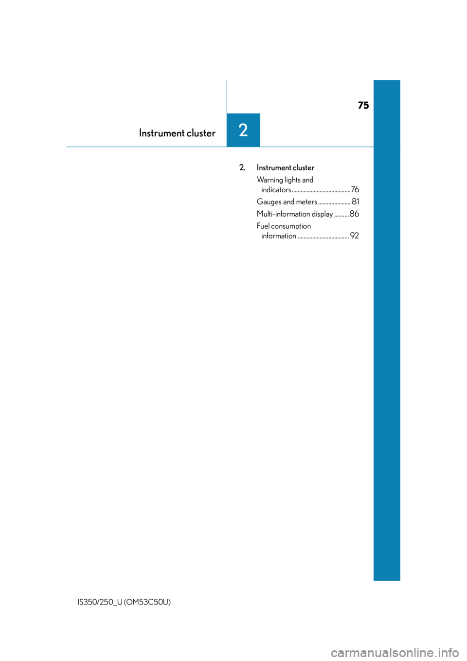 Lexus IS250 2015  Automatic air conditioning system / LEXUS 2015 IS250/350 OWNERS MANUAL (OM53C50U) 75
Instrument cluster2
IS350/250_U (OM53C50U)
2. Instrument clusterWarning lights and indicators ........................................ 76
Gauges and meters ...................... 81
Multi-informati Lexus IS250 2015  Automatic air conditioning system / LEXUS 2015 IS250/350 OWNERS MANUAL (OM53C50U) 75
Instrument cluster2
IS350/250_U (OM53C50U)
2. Instrument clusterWarning lights and indicators ........................................ 76
Gauges and meters ...................... 81
Multi-informati