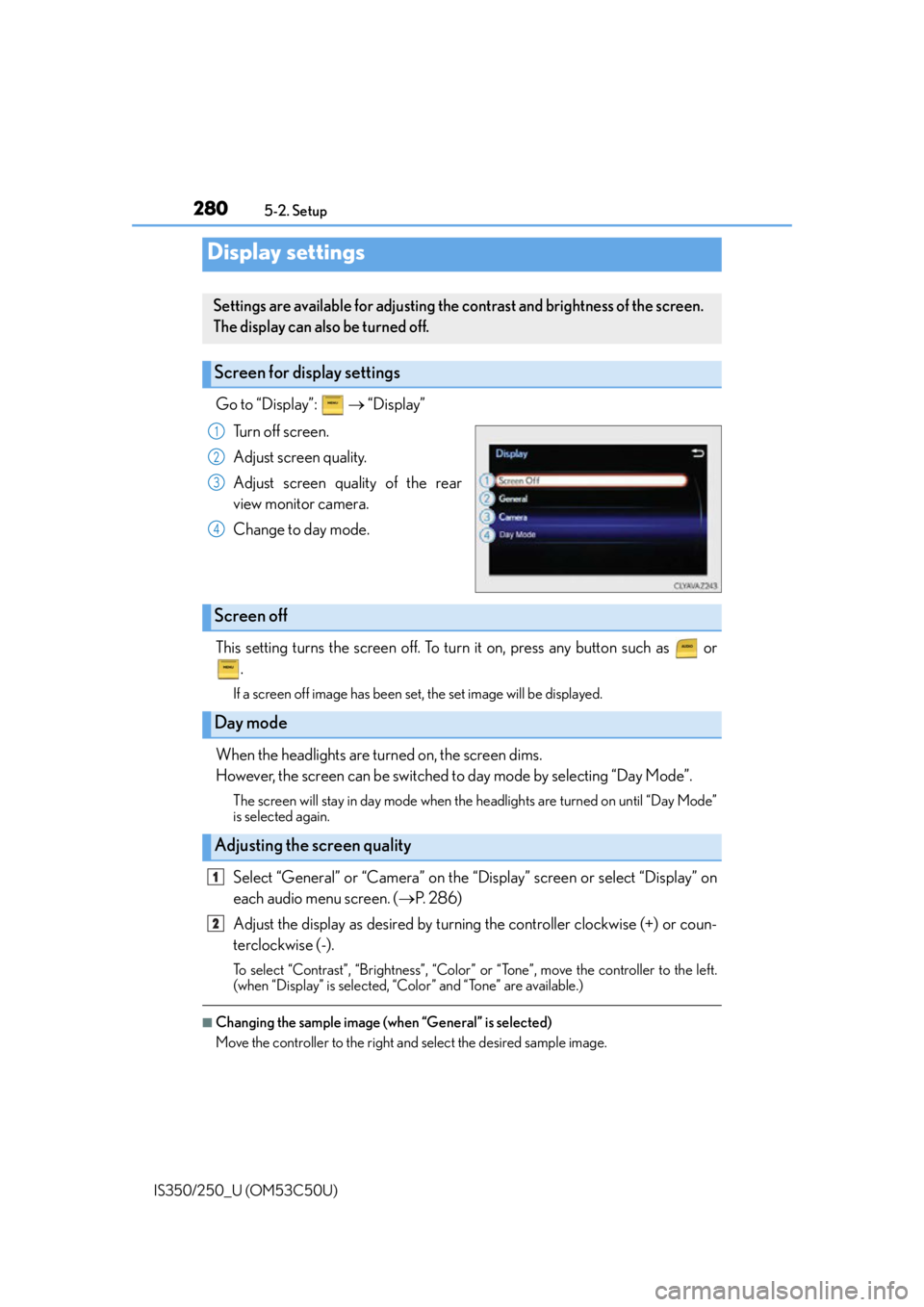 Lexus IS250 2015 Registering a Bluetooth device / LEXUS 2015 IS250/350 OWNERS MANUAL (OM53C50U) 2805-2. Setup
IS350/250_U (OM53C50U)
Go to “Display”: “Display”
Turn off screen.
Adjust screen quality.
Adjust screen quality of the rear
view monitor camera.
Change to day mode.
This Lexus IS250 2015 Registering a Bluetooth device / LEXUS 2015 IS250/350 OWNERS MANUAL (OM53C50U) 2805-2. Setup
IS350/250_U (OM53C50U)
Go to “Display”: “Display”
Turn off screen.
Adjust screen quality.
Adjust screen quality of the rear
view monitor camera.
Change to day mode.
This
