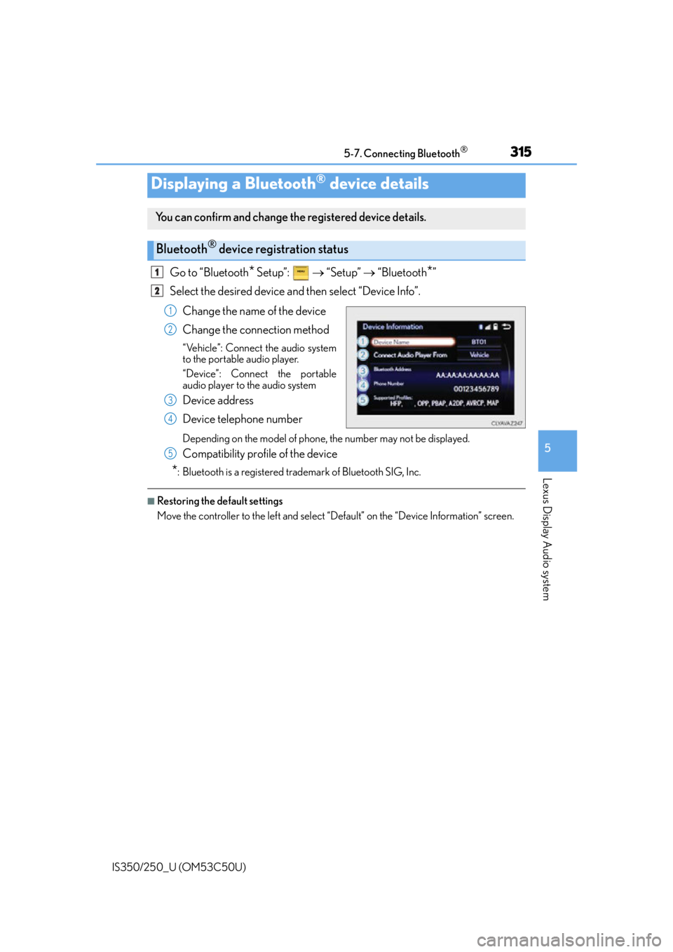 Lexus IS250 2015 Registering a Bluetooth device / LEXUS 2015 IS250/350 (OM53C50U) User Guide 3155-7. Connecting Bluetooth®
5
Lexus Display Audio system
IS350/250_U (OM53C50U)
Go to “Bluetooth* Setup”: “Setup” “Bluetooth*”
Select the desired device and then select “De Lexus IS250 2015 Registering a Bluetooth device / LEXUS 2015 IS250/350 (OM53C50U) User Guide 3155-7. Connecting Bluetooth®
5
Lexus Display Audio system
IS350/250_U (OM53C50U)
Go to “Bluetooth* Setup”: “Setup” “Bluetooth*”
Select the desired device and then select “De