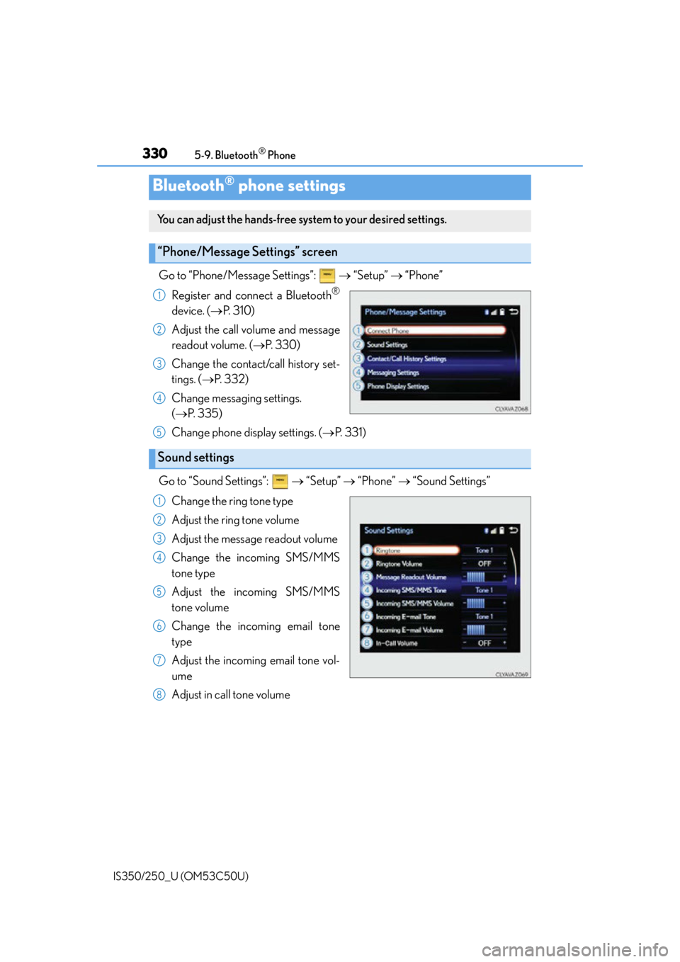 Lexus IS250 2015 Audio menu screen operation / 3305-9. Bluetooth® Phone
IS350/250_U (OM53C50U)
Go to “Phone/Message Settings”: “Setup” “Phone”
Register and connect a Bluetooth
®
device. ( P. 3 1 0 )
Adjust the call vol Lexus IS250 2015 Audio menu screen operation / 3305-9. Bluetooth® Phone
IS350/250_U (OM53C50U)
Go to “Phone/Message Settings”: “Setup” “Phone”
Register and connect a Bluetooth
®
device. ( P. 3 1 0 )
Adjust the call vol