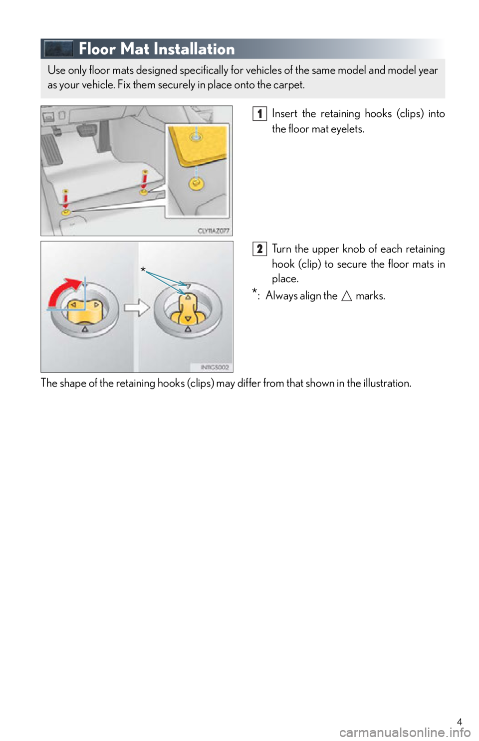 Lexus IS250 2015  Maintenance requirements / LEXUS 2015 IS250,IS350 OWNERS MANUAL QUICK GUIDE (OM53C80U) 4
Floor Mat Installation
Insert the retaining hooks (clips) into 
the floor mat eyelets.
Turn the upper knob of each retaining 
hook (clip) to secure the floor mats in 
place.
*: Always align the   ma