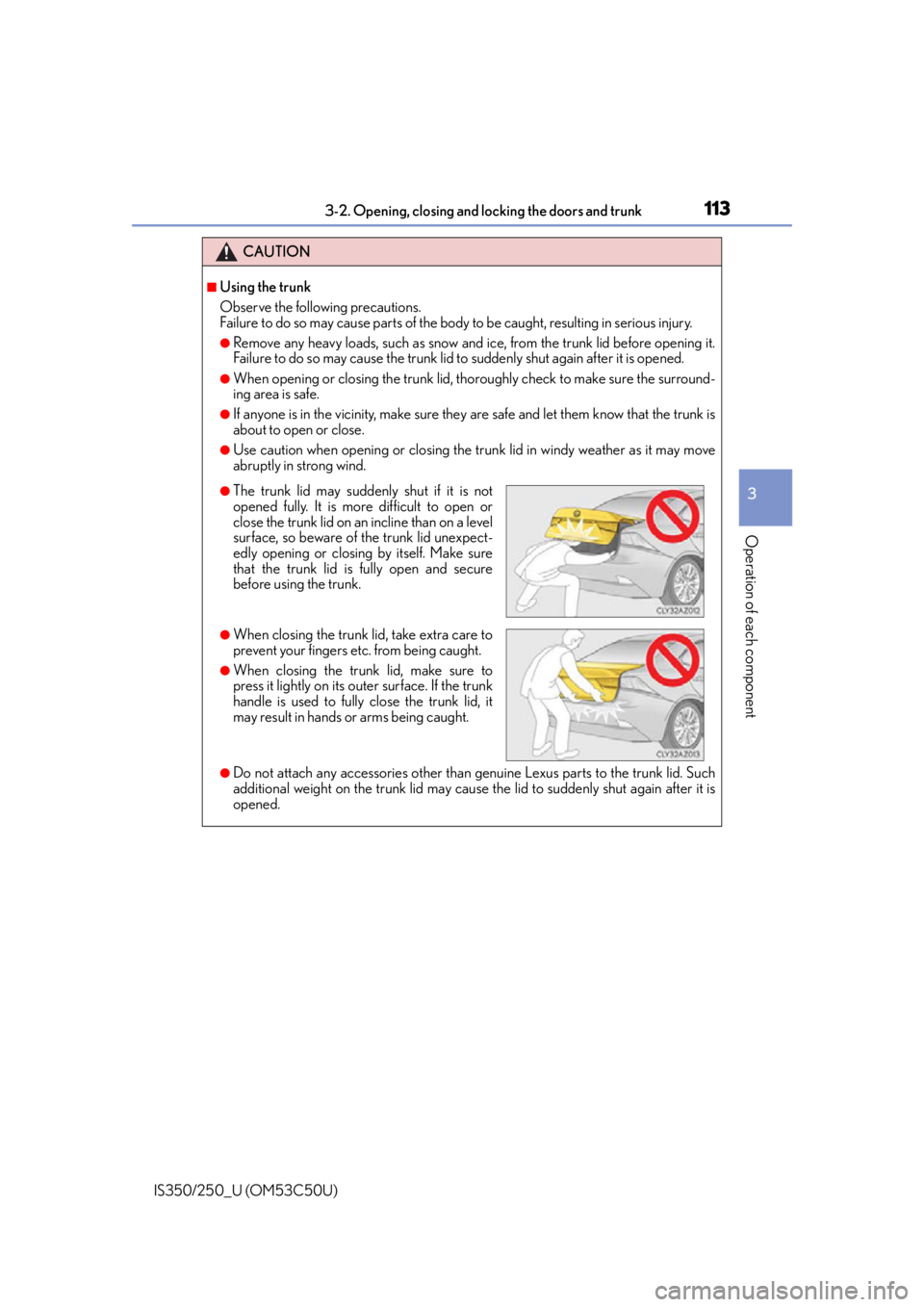 Lexus IS250 2015 TIPS FOR THE NAVIGATION SYSTEM / LEXUS 2015 IS250/350 OWNERS MANUAL (OM53C50U) 1133-2. Opening, closing and locking the doors and trunk
3
Operation of each component
IS350/250_U (OM53C50U)
CAUTION
■Using the trunk
Observe the following precautions.
Failure to do so may cause p Lexus IS250 2015 TIPS FOR THE NAVIGATION SYSTEM / LEXUS 2015 IS250/350 OWNERS MANUAL (OM53C50U) 1133-2. Opening, closing and locking the doors and trunk
3
Operation of each component
IS350/250_U (OM53C50U)
CAUTION
■Using the trunk
Observe the following precautions.
Failure to do so may cause p