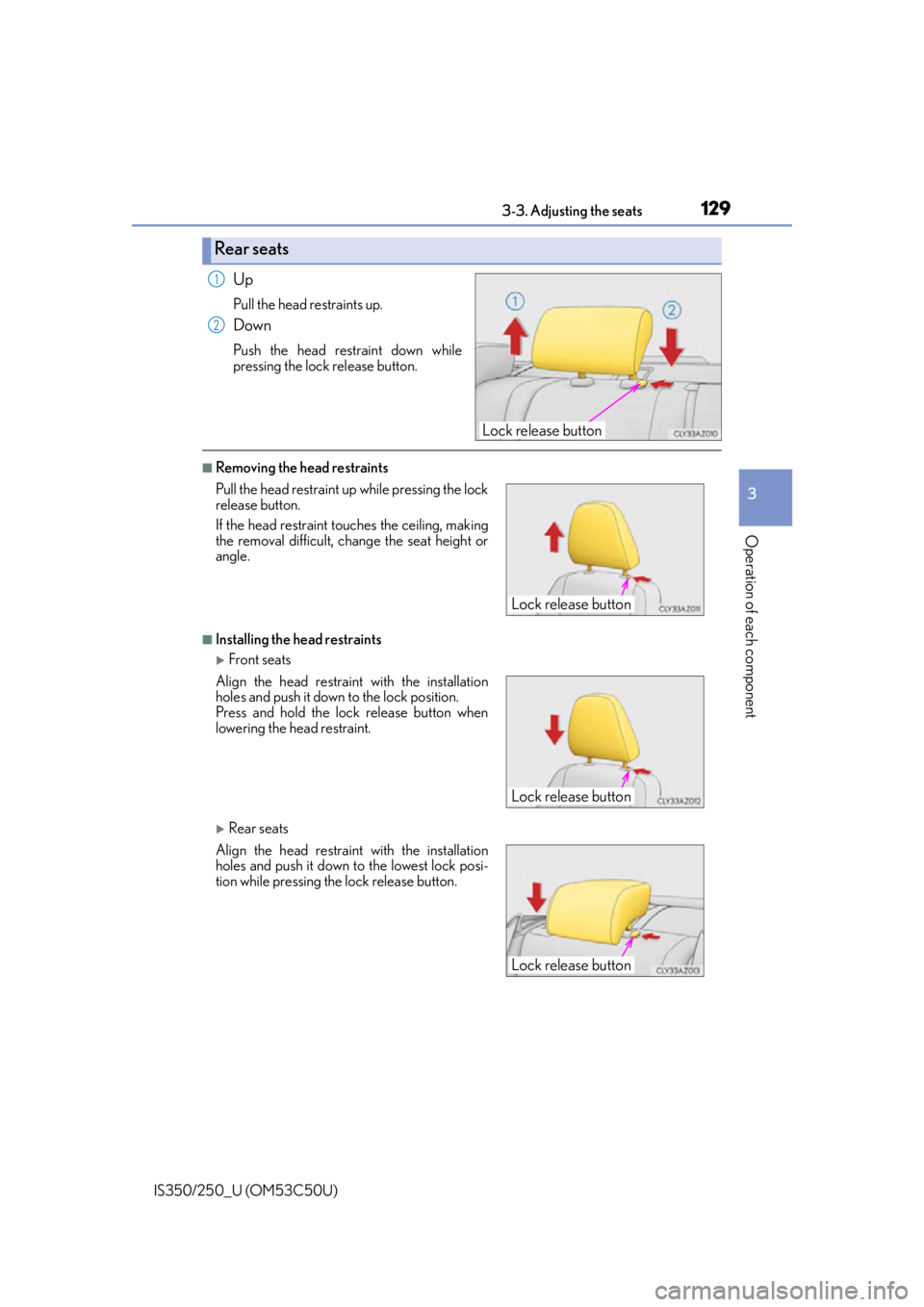 Lexus IS250 2015 TIPS FOR THE NAVIGATION SYSTEM / LEXUS 2015 IS250/350 OWNERS MANUAL (OM53C50U) 1293-3. Adjusting the seats
3
Operation of each component
IS350/250_U (OM53C50U)
Up
Pull the head restraints up.
Down
Push the head restraint down while
pressing the lock release button.
■Removing t Lexus IS250 2015 TIPS FOR THE NAVIGATION SYSTEM / LEXUS 2015 IS250/350 OWNERS MANUAL (OM53C50U) 1293-3. Adjusting the seats
3
Operation of each component
IS350/250_U (OM53C50U)
Up
Pull the head restraints up.
Down
Push the head restraint down while
pressing the lock release button.
■Removing t