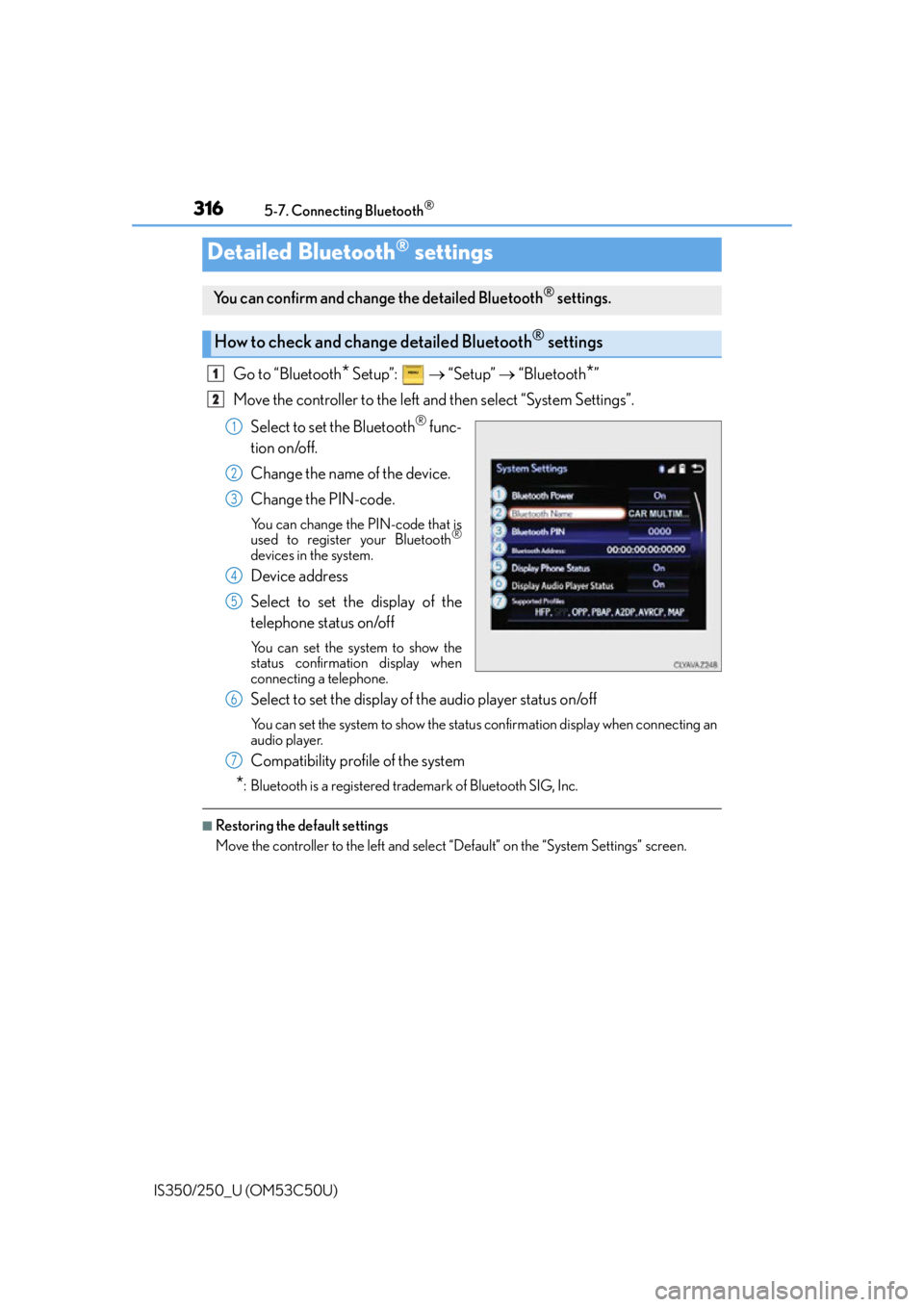 Lexus IS250 2015 TIPS FOR THE NAVIGATION SYSTEM / LEXUS 2015 IS250/350 (OM53C50U) User Guide 3165-7. Connecting Bluetooth®
IS350/250_U (OM53C50U)
Go to “Bluetooth* Setup”: “Setup” “Bluetooth*”
Move the controller to the left and then select “System Settings”.
Selec Lexus IS250 2015 TIPS FOR THE NAVIGATION SYSTEM / LEXUS 2015 IS250/350 (OM53C50U) User Guide 3165-7. Connecting Bluetooth®
IS350/250_U (OM53C50U)
Go to “Bluetooth* Setup”: “Setup” “Bluetooth*”
Move the controller to the left and then select “System Settings”.
Selec