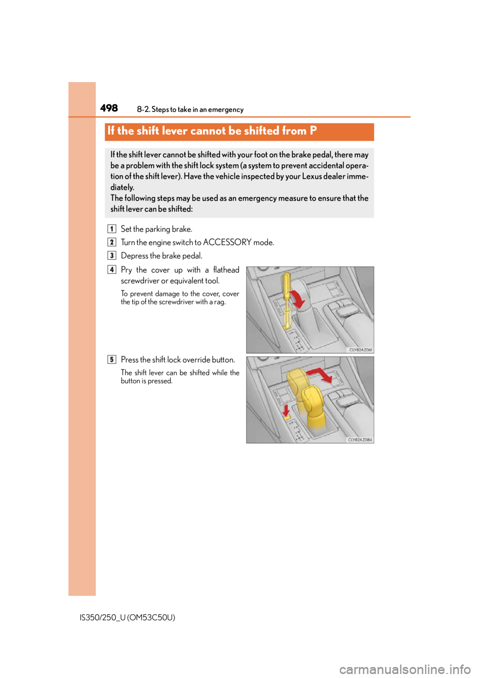 Lexus IS250 2015  TIPS FOR THE NAVIGATION SYSTEM / LEXUS 2015 IS250/350 OWNERS MANUAL (OM53C50U) 4988-2. Steps to take in an emergency
IS350/250_U (OM53C50U)
Set the parking brake.
Turn the engine switch to ACCESSORY mode.
Depress the brake pedal.
Pry the cover up with a flathead
screwdriver or e