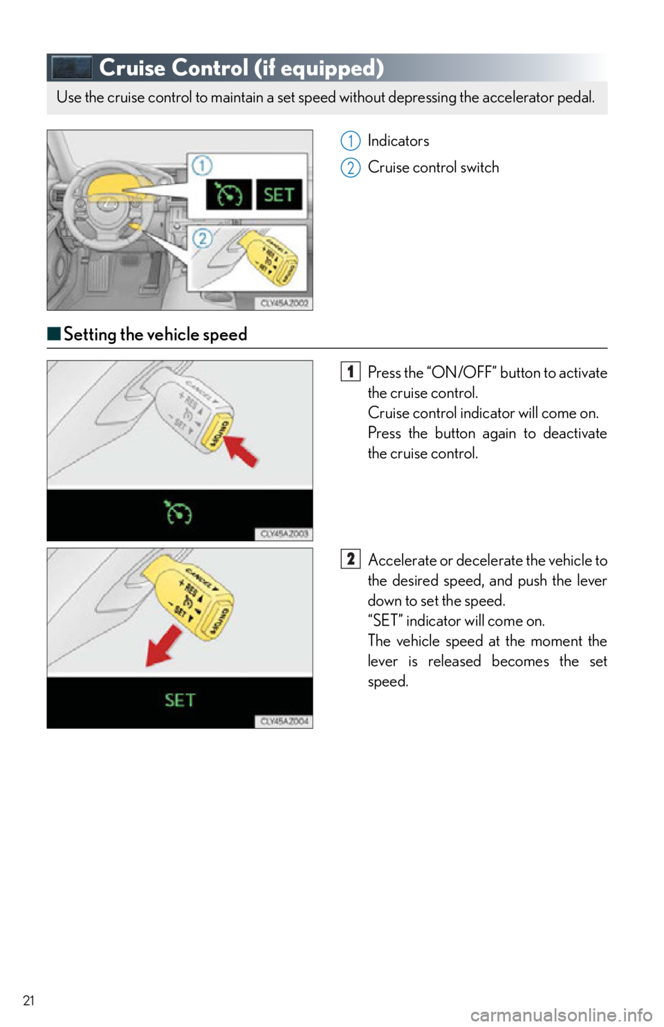 Lexus IS250 2015  Radio operation / LEXUS 2015 IS250,IS350  QUICK GUIDE (OM53C80U) Owners Manual 21
Cruise Control (if equipped)
Indicators
Cruise control switch
■Setting the vehicle speed
Press the “ON/OFF” button to activate 
the cruise control.
Cruise control indicator will come on.
Pres