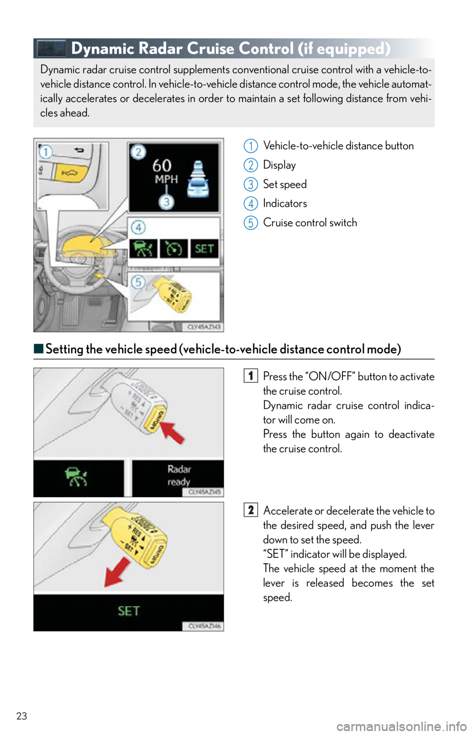 Lexus IS250 2015  Radio operation / LEXUS 2015 IS250,IS350  QUICK GUIDE (OM53C80U) Owners Manual 23
Dynamic Radar Cruise Control (if equipped)
Vehicle-to-vehicle distance button
Display
Set speed
Indicators
Cruise control switch
■Setting the vehicle speed (vehicle-to-vehicle distance control mo