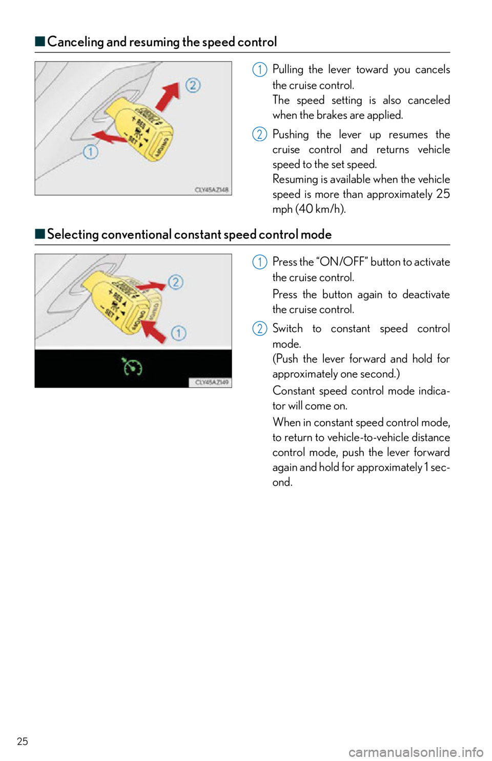 Lexus IS250 2015  Opening the fuel tank cap / LEXUS 2015 IS250,IS350  QUICK GUIDE (OM53C80U) Owners Manual 25
■Canceling and resuming the speed control
Pulling the lever toward you cancels 
the cruise control.
The speed setting is also canceled 
when the brakes are applied.
Pushing the lever up resumes t