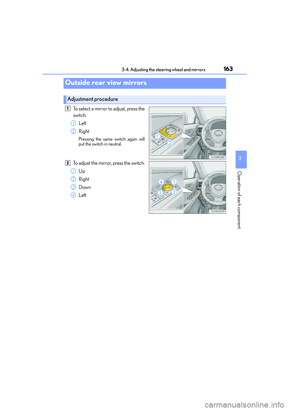 Lexus IS250 2014 User Guide 1633-4. Adjusting the steering wheel and mirrors
3
Operation of each component
IS250_EE(OM53C51E)
To select a mirror to adjust, press the
switch.
Left
Right
Pressing the same switch again will
put the