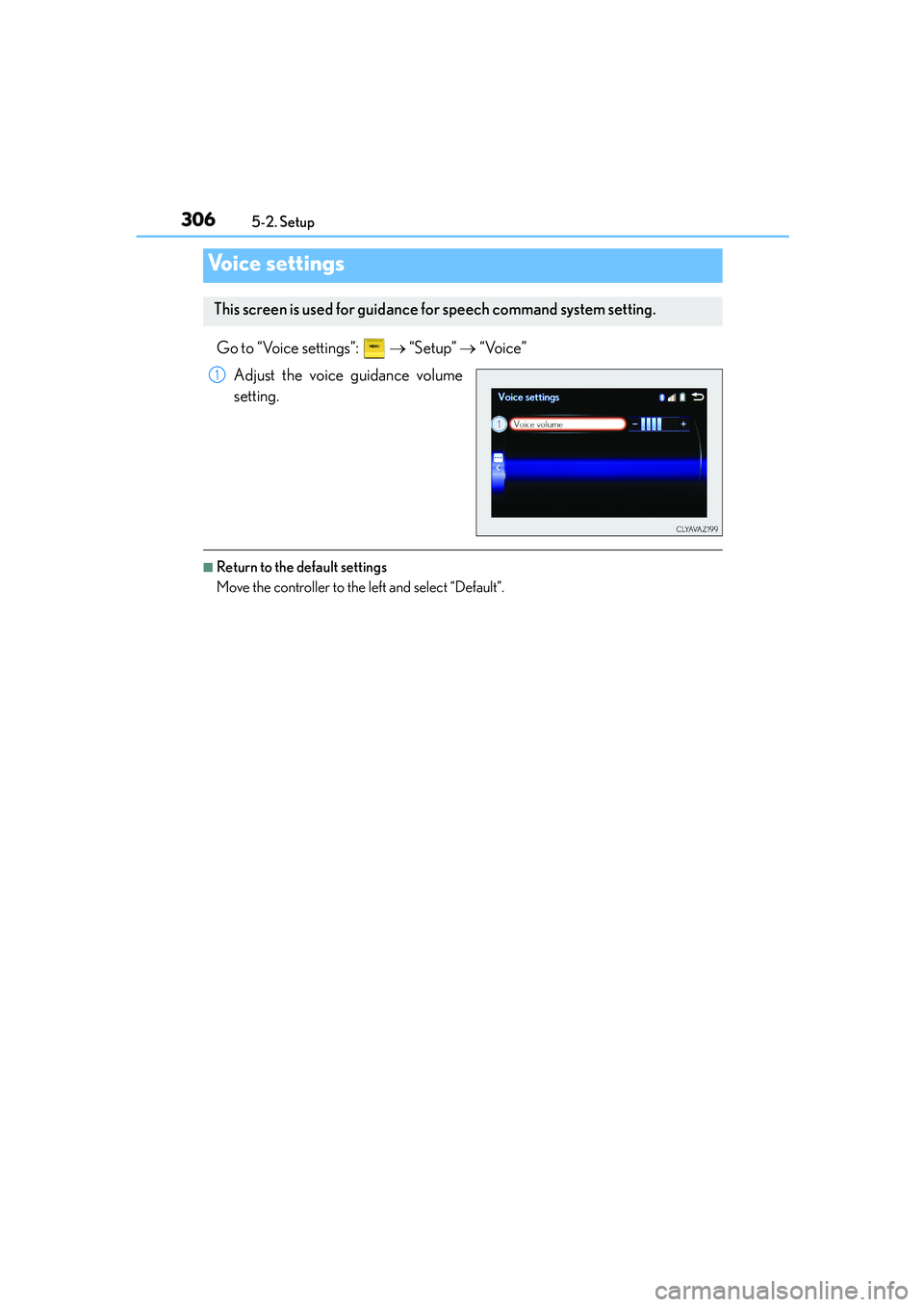 Lexus IS250 2014 Owners Manual 3065-2. Setup
IS250_EE(OM53C51E)
Go to “Voice settings”: → “Setup” → “Voice”
Adjust the voice guidance volume
setting.
■Return to the default settings
Move the controller to the le Lexus IS250 2014 Owners Manual 3065-2. Setup
IS250_EE(OM53C51E)
Go to “Voice settings”: → “Setup” → “Voice”
Adjust the voice guidance volume
setting.
■Return to the default settings
Move the controller to the le