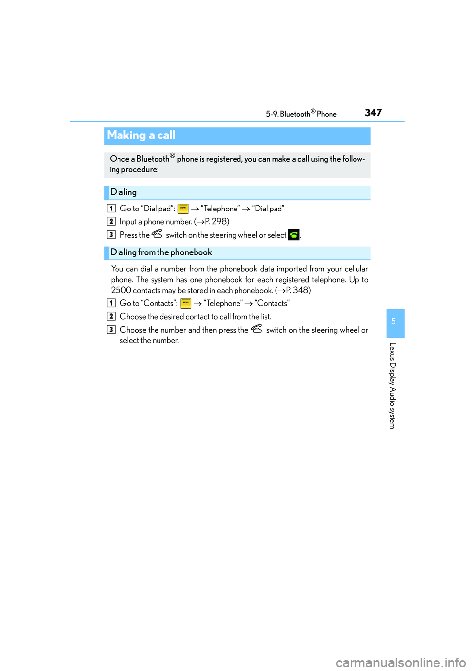 Lexus IS250 2014 Owners Manual 3475-9. Bluetooth® Phone
5
Lexus Display Audio system
IS250_EE(OM53C51E)
Go to “Dial pad”: → “Telephone” → “Dial pad”
Input a phone number. (→P. 2 9 8 )
Press the switch on the Lexus IS250 2014 Owners Manual 3475-9. Bluetooth® Phone
5
Lexus Display Audio system
IS250_EE(OM53C51E)
Go to “Dial pad”: → “Telephone” → “Dial pad”
Input a phone number. (→P. 2 9 8 )
Press the switch on the