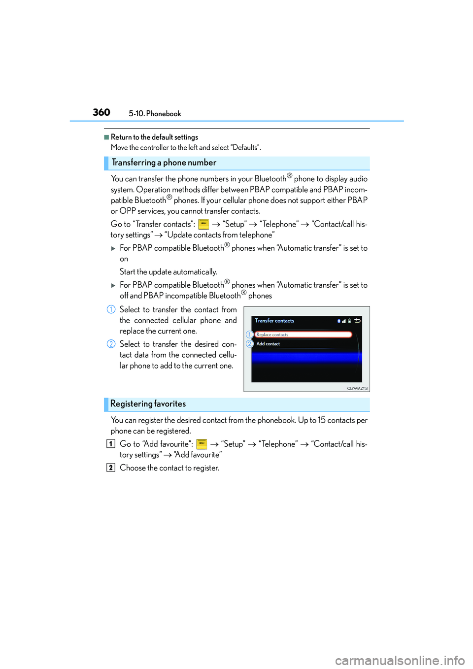 Lexus IS250 2014 Owners Manual 3605-10. Phonebook
IS250_EE(OM53C51E)
■Return to the default settings
Move the controller to the left and select “Defaults”.
You can transfer the phone numbers in your Bluetooth® phone to displ Lexus IS250 2014 Owners Manual 3605-10. Phonebook
IS250_EE(OM53C51E)
■Return to the default settings
Move the controller to the left and select “Defaults”.
You can transfer the phone numbers in your Bluetooth® phone to displ