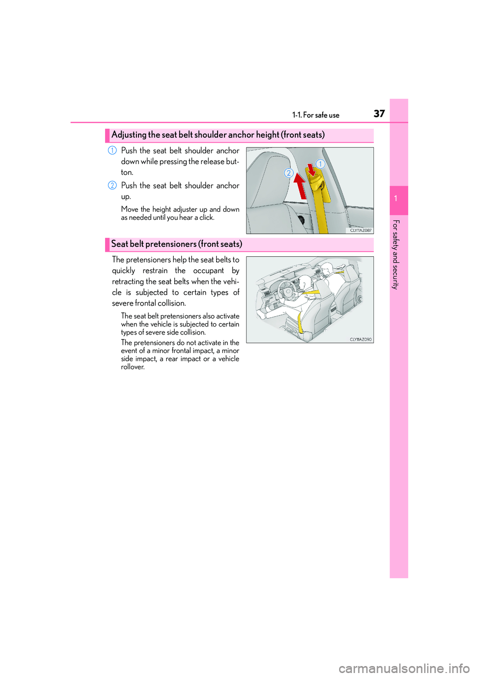 Lexus IS250 2014 Owners Guide 371-1. For safe use
1
For safety and security
IS250_EE(OM53C51E)
Push the seat belt shoulder anchor
down while pressing the release but-
ton.
Push the seat belt shoulder anchor
up.
Move the height adj