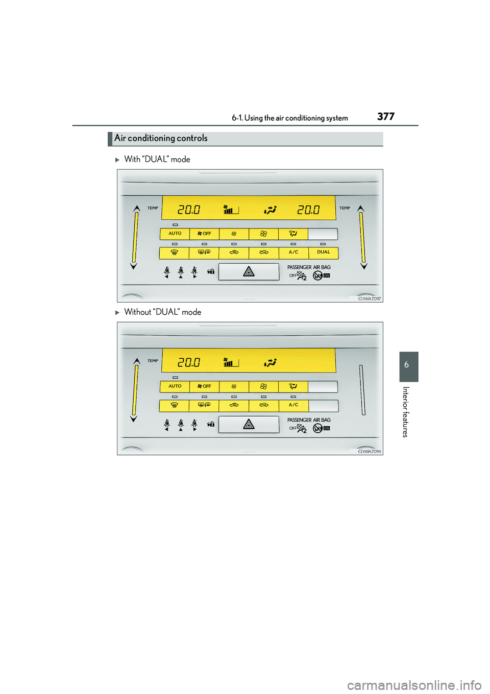 Lexus IS250 2014  Owners Manual 3776-1. Using the air conditioning system
6
Interior features
IS250_EE(OM53C51E)
�XWith “DUAL” mode
�XWithout “DUAL” mode
Air conditioning controls 