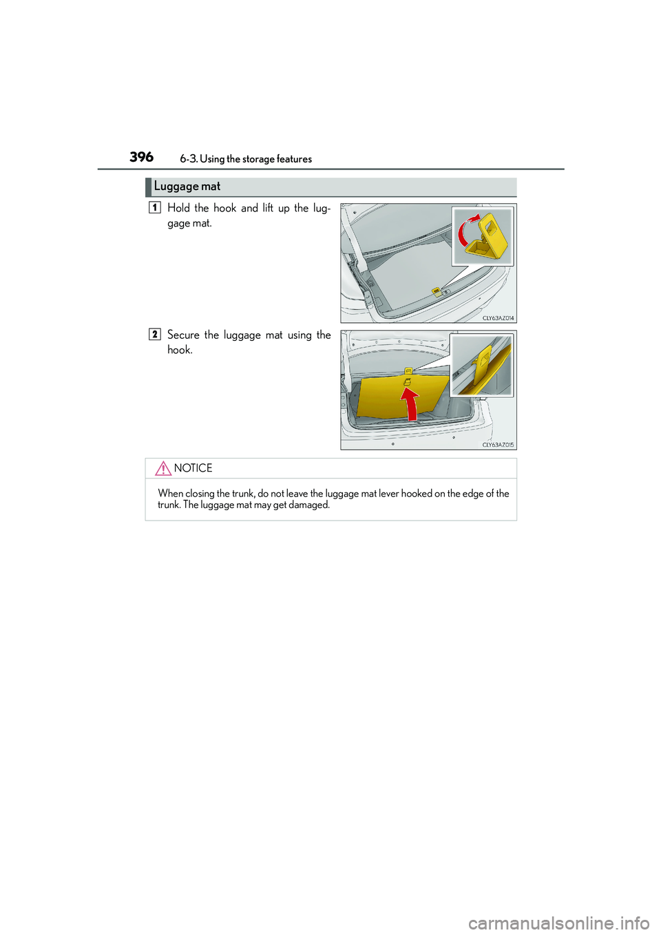 Lexus IS250 2014  Owners Manual 3966-3. Using the storage features
IS250_EE(OM53C51E)
Hold the hook and lift up the lug-
gage mat.
Secure the luggage mat using the
hook.
Luggage mat
1
2
NOTICE
When closing the trunk, do not leave th