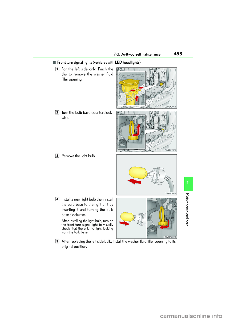 Lexus IS250 2014  Owners Manual 4537-3. Do-it-yourself maintenance
7
Maintenance and care
IS250_EE(OM53C51E)
■Front turn signal lights (vehicles with LED headlights)
For the left side only: Pinch the
clip to remove the washer flui