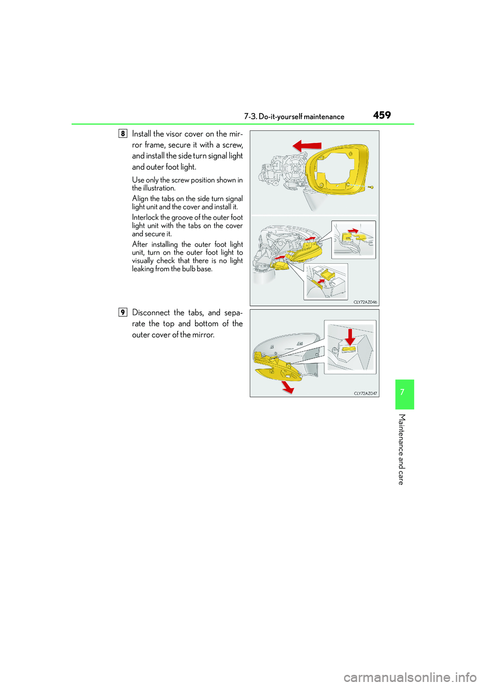 Lexus IS250 2014  Owners Manual 4597-3. Do-it-yourself maintenance
7
Maintenance and care
IS250_EE(OM53C51E)
Install the visor cover on the mir-
ror frame, secure it with a screw,
and install the side turn signal light
and outer foo