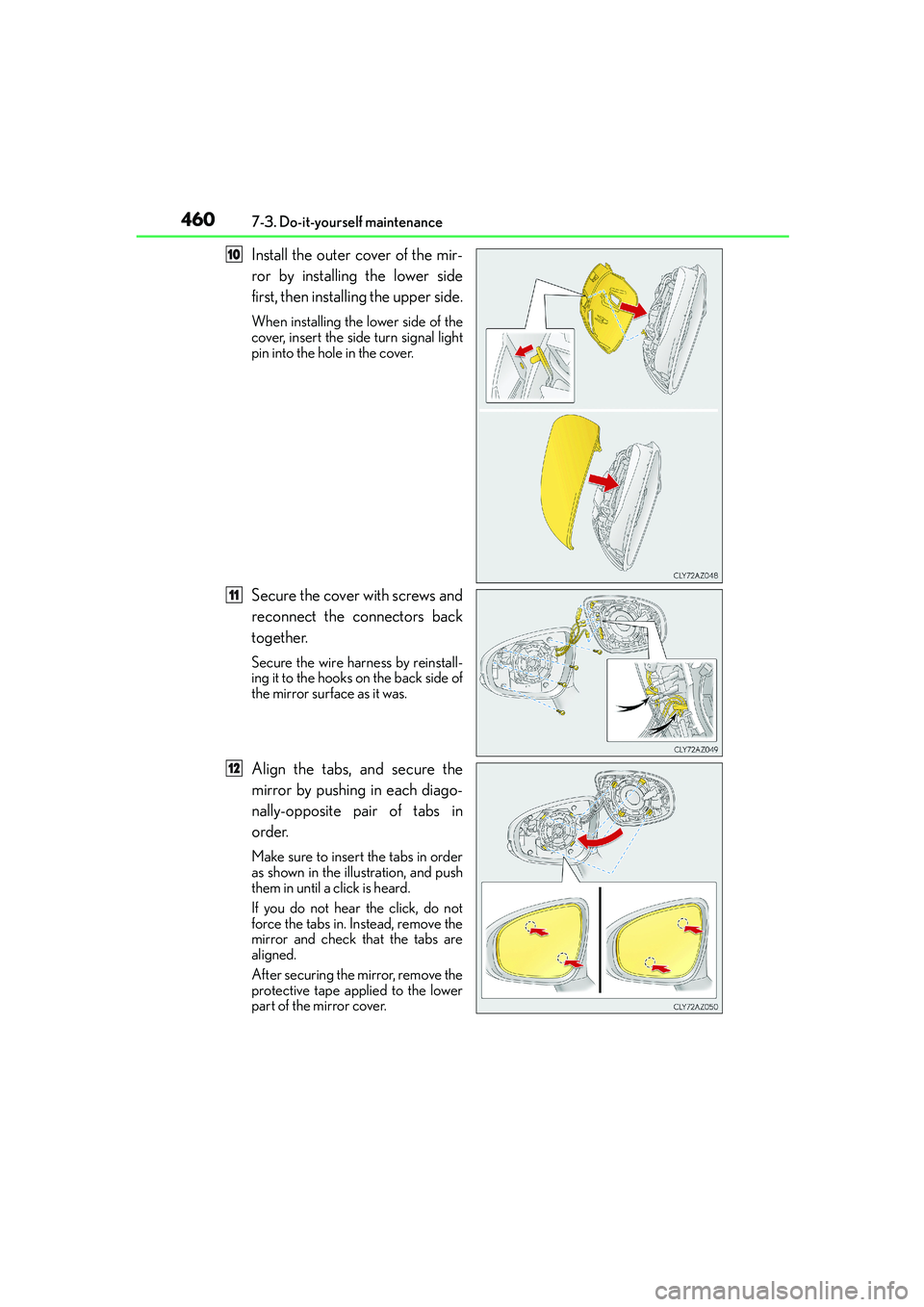 Lexus IS250 2014  Owners Manual 4607-3. Do-it-yourself maintenance
IS250_EE(OM53C51E)
Install the outer cover of the mir-
ror by installing the lower side
first, then installing the upper side.
When installing the lower side of the
