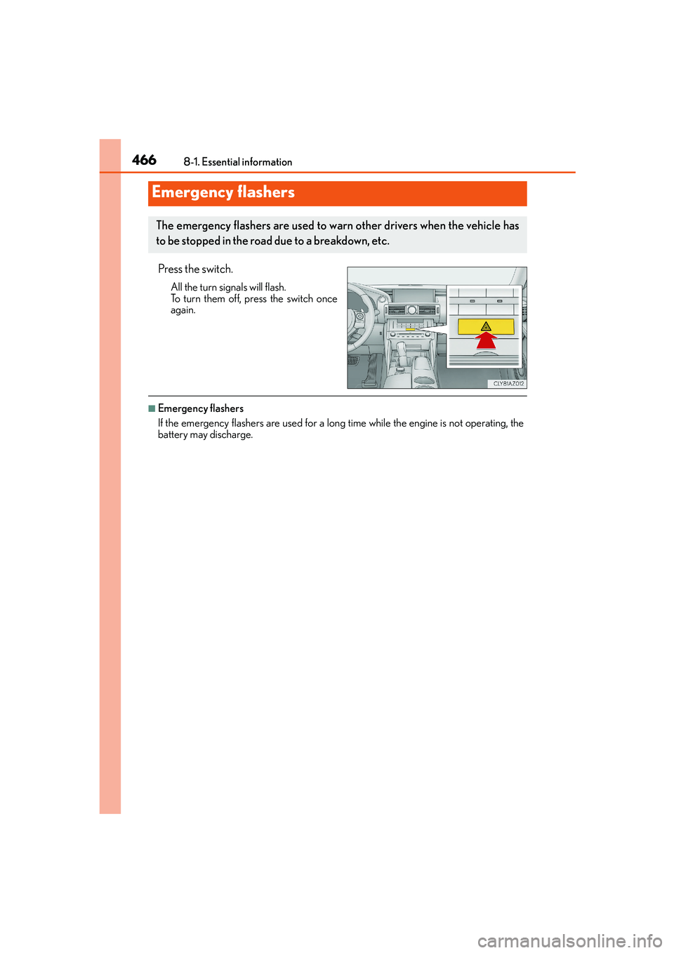 Lexus IS250 2014  Owners Manual 466
IS250_EE(OM53C51E)8-1. Essential information
Press the switch.
All the turn signals will flash.
To turn them off, press the switch once
again.
■Emergency flashers
If the emergency flashers are u