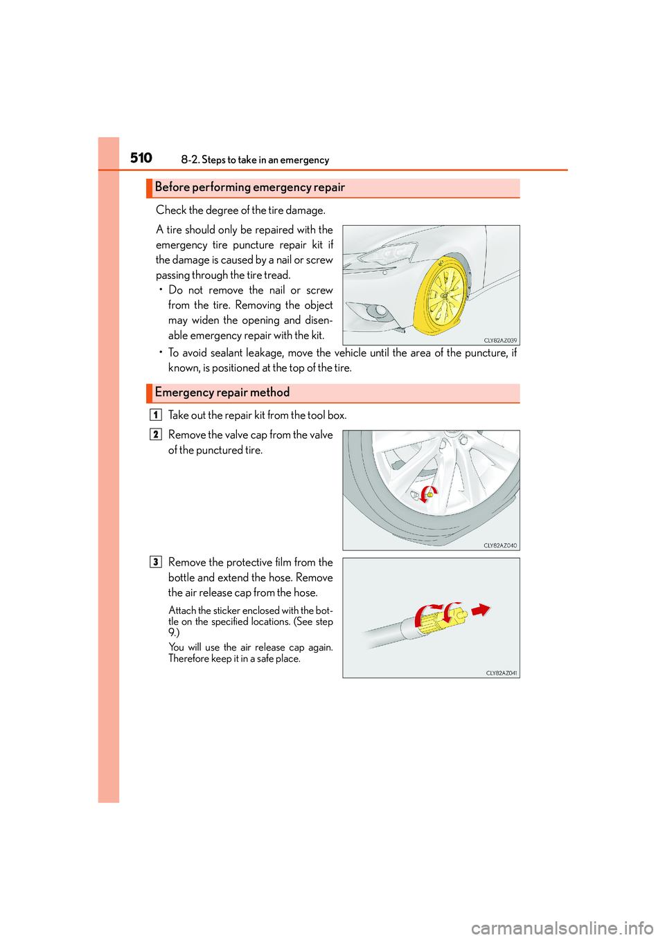 Lexus IS250 2014 Owners Manual 5108-2. Steps to take in an emergency
IS250_EE(OM53C51E)
Check the degree of the tire damage.
A tire should only be repaired with the
emergency tire puncture repair kit if
the damage is caused by a na Lexus IS250 2014 Owners Manual 5108-2. Steps to take in an emergency
IS250_EE(OM53C51E)
Check the degree of the tire damage.
A tire should only be repaired with the
emergency tire puncture repair kit if
the damage is caused by a na