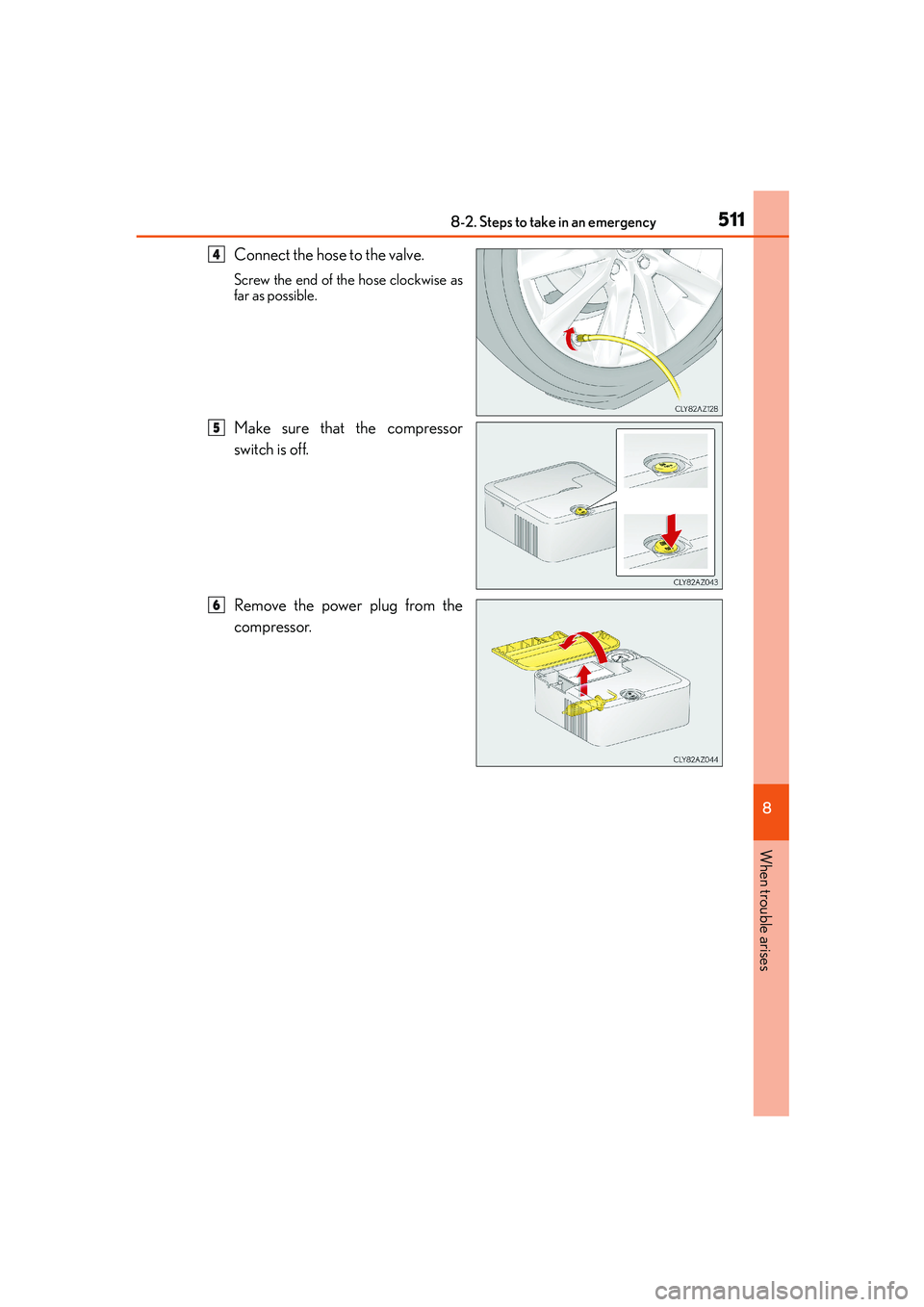 Lexus IS250 2014 Owners Manual 5118-2. Steps to take in an emergency
8
When trouble arises
IS250_EE(OM53C51E)
Connect the hose to the valve.
Screw the end of the hose clockwise as
far as possible.
Make sure that the compressor
swit Lexus IS250 2014 Owners Manual 5118-2. Steps to take in an emergency
8
When trouble arises
IS250_EE(OM53C51E)
Connect the hose to the valve.
Screw the end of the hose clockwise as
far as possible.
Make sure that the compressor
swit