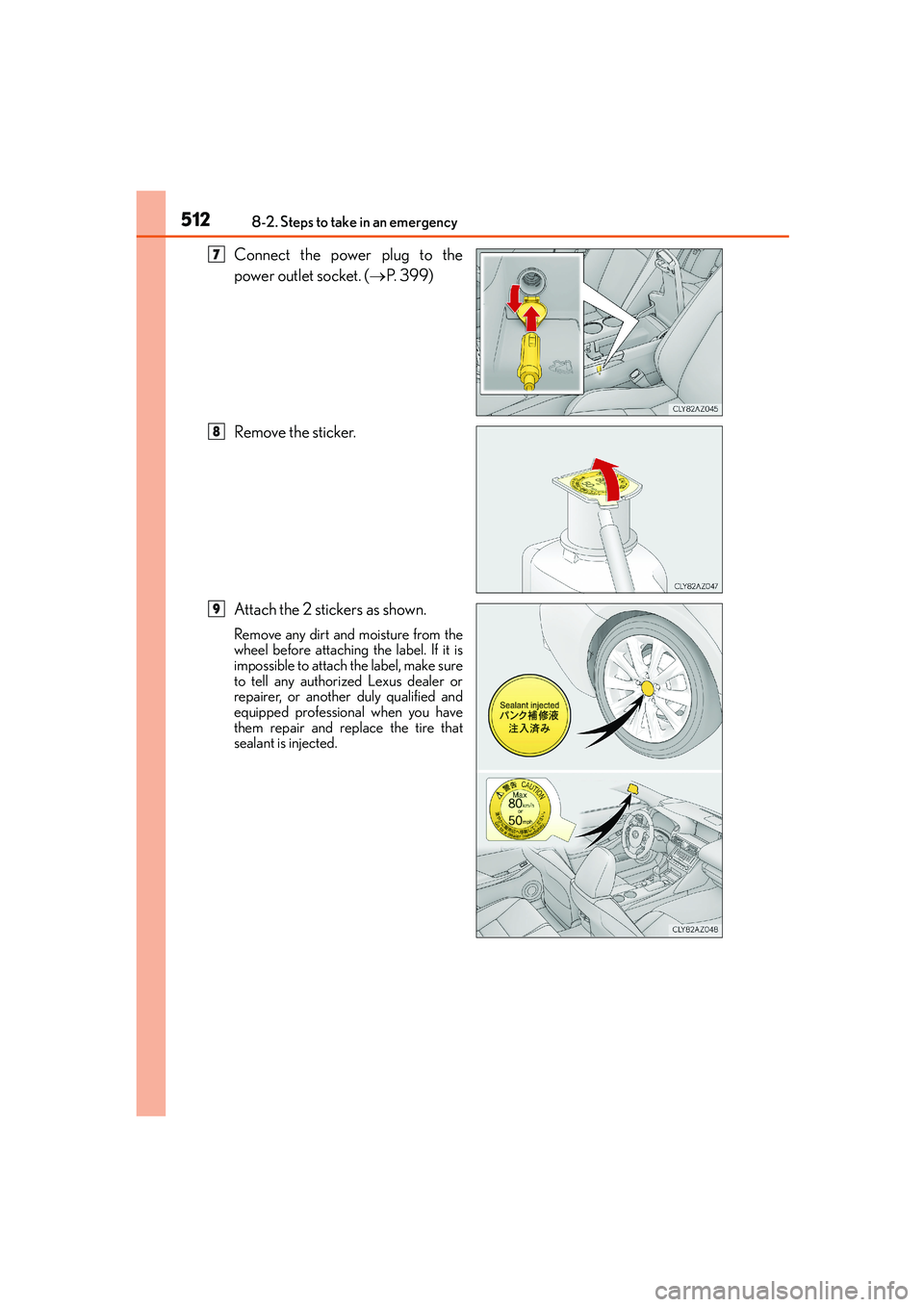 Lexus IS250 2014 Owners Manual 5128-2. Steps to take in an emergency
IS250_EE(OM53C51E)
Connect the power plug to the
power outlet socket. (→P. 399)
Remove the sticker.
Attach the 2 stickers as shown.
Remove any dirt and moisture Lexus IS250 2014 Owners Manual 5128-2. Steps to take in an emergency
IS250_EE(OM53C51E)
Connect the power plug to the
power outlet socket. (→P. 399)
Remove the sticker.
Attach the 2 stickers as shown.
Remove any dirt and moisture
