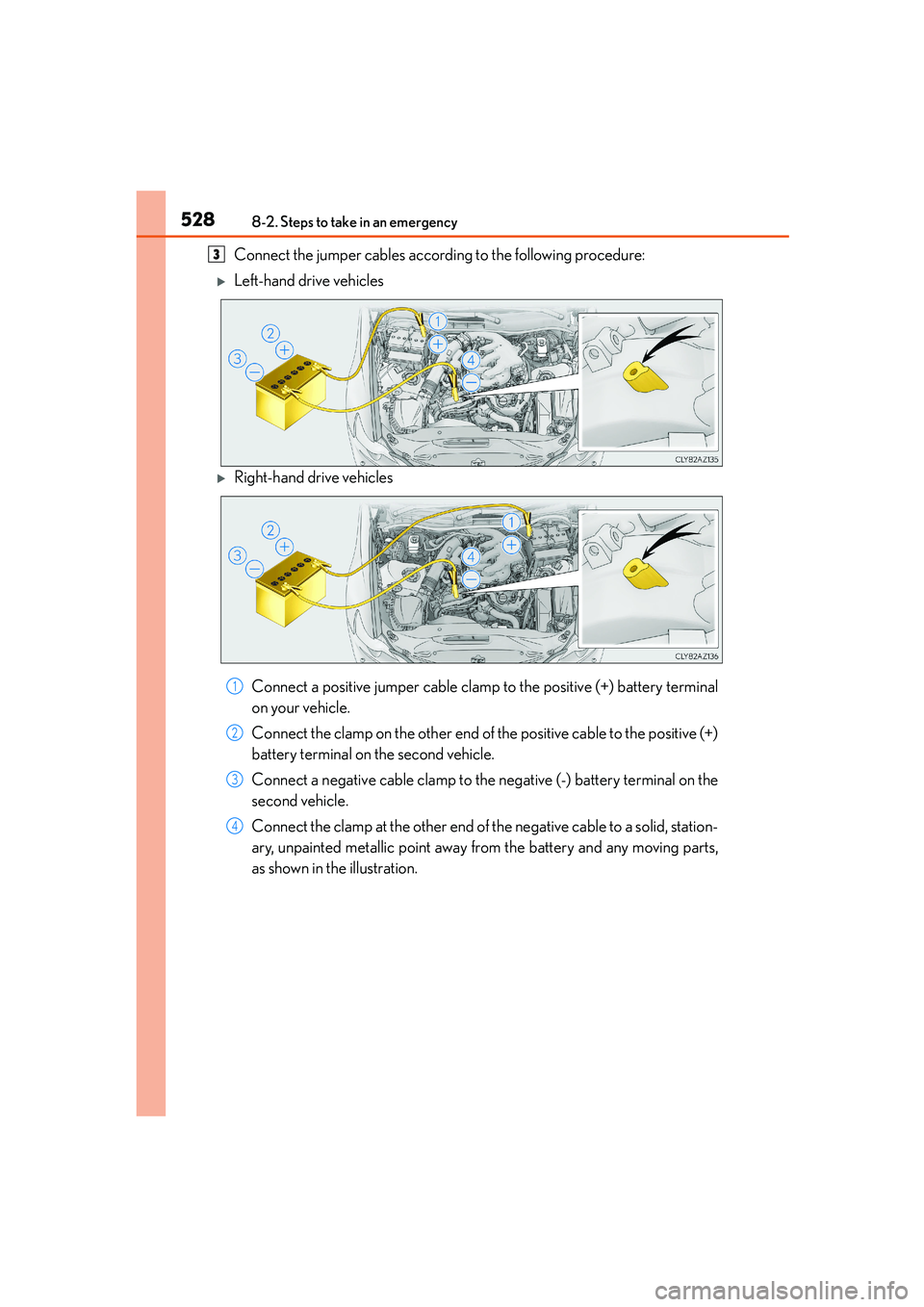 Lexus IS250 2014  Owners Manual 5288-2. Steps to take in an emergency
IS250_EE(OM53C51E)
Connect the jumper cables according to the following procedure:
�XLeft-hand drive vehicles 
�XRight-hand drive vehicles 
Connect a positive jum