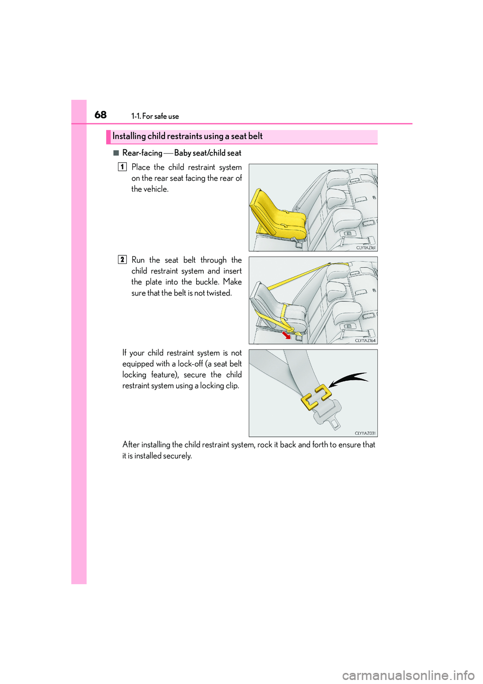Lexus IS250 2014 Repair Manual 681-1. For safe use
IS250_EE(OM53C51E)
■Rear-facing Baby seat/child seat
Place the child restraint system
on the rear seat facing the rear of
the vehicle.
Run the seat belt through the
child res Lexus IS250 2014 Repair Manual 681-1. For safe use
IS250_EE(OM53C51E)
■Rear-facing Baby seat/child seat
Place the child restraint system
on the rear seat facing the rear of
the vehicle.
Run the seat belt through the
child res