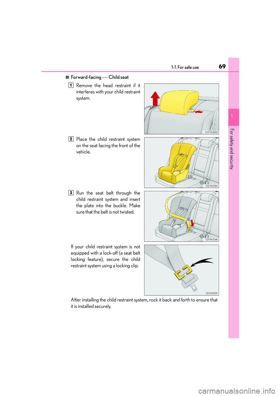 Lexus IS250 2014 Repair Manual 691-1. For safe use
1
For safety and security
IS250_EE(OM53C51E)
■Forward-facing Child seat
Remove the head restraint if it
interferes with your child restraint
system.
Place the child restraint Lexus IS250 2014 Repair Manual 691-1. For safe use
1
For safety and security
IS250_EE(OM53C51E)
■Forward-facing Child seat
Remove the head restraint if it
interferes with your child restraint
system.
Place the child restraint