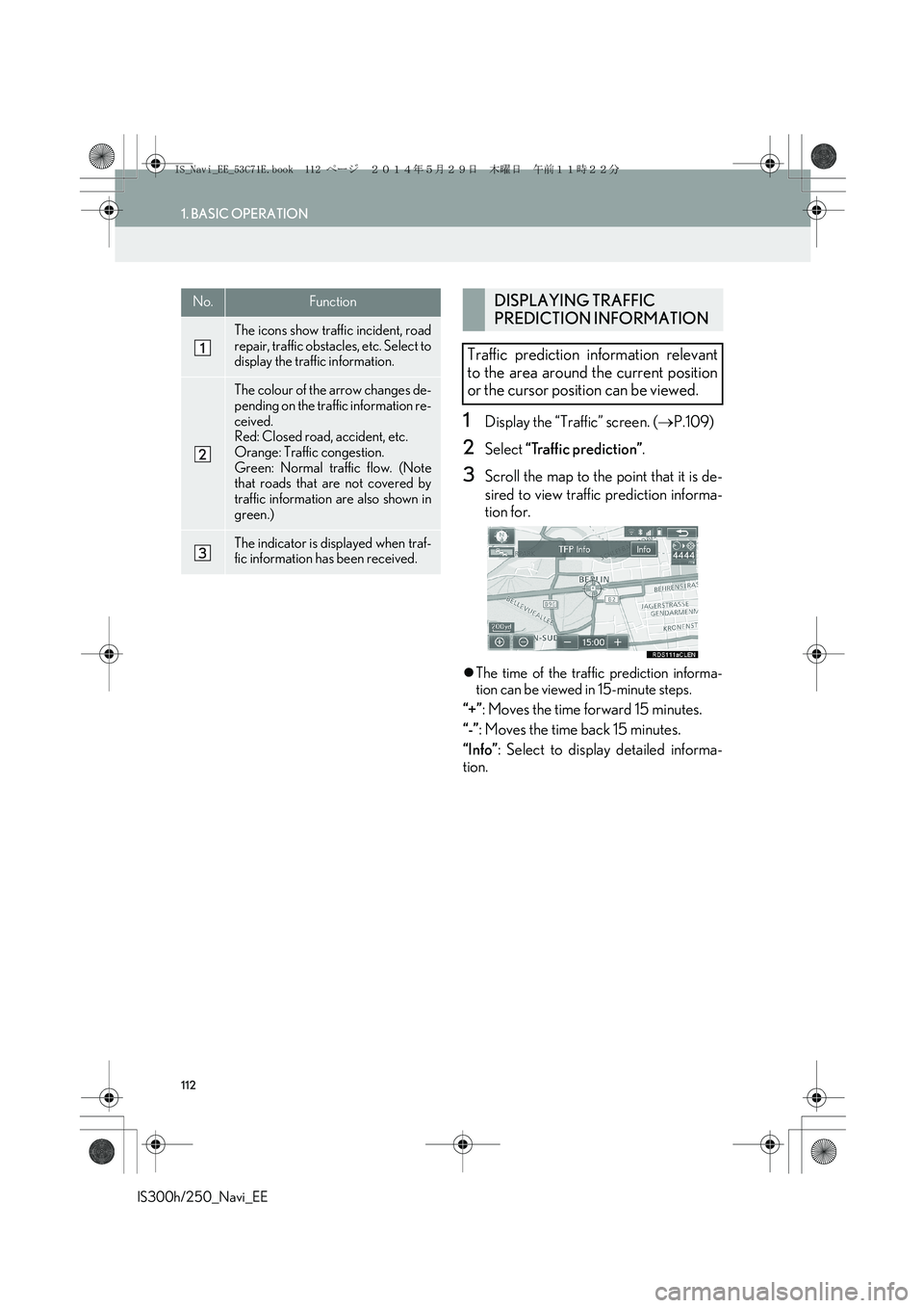 Lexus IS250 2014 Navigation Manual 112
1. BASIC OPERATION
IS300h/250_Navi_EE
1Display the “Traffic” screen. (→P.109)
2Select “Traffic prediction”.
3Scroll the map to the point that it is de-
sired to view traffic prediction i Lexus IS250 2014 Navigation Manual 112
1. BASIC OPERATION
IS300h/250_Navi_EE
1Display the “Traffic” screen. (→P.109)
2Select “Traffic prediction”.
3Scroll the map to the point that it is de-
sired to view traffic prediction i