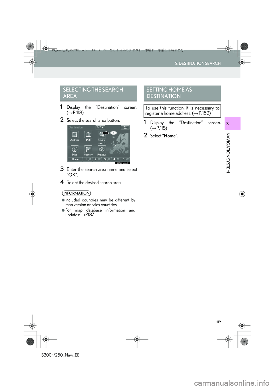 Lexus IS250 2014  Navigation Manual 119
2. DESTINATION SEARCH
IS300h/250_Navi_EE
NAVIGATION SYSTEM
3
1Display the “Destination” screen.
(→P.118)
2Select the search area button.
3Enter the search area name and select
“OK”.
4Sel