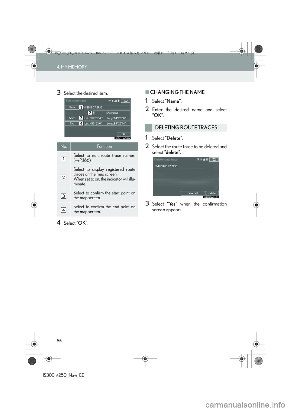 Lexus IS250 2014 Navigation Manual 166
4. MY MEMORY
IS300h/250_Navi_EE
3Select the desired item.
4Select “OK”.
■CHANGING THE NAME
1Select “Name”.
2Enter the desired name and select
“OK”.
1Select “Delete”.
2Select the Lexus IS250 2014 Navigation Manual 166
4. MY MEMORY
IS300h/250_Navi_EE
3Select the desired item.
4Select “OK”.
■CHANGING THE NAME
1Select “Name”.
2Enter the desired name and select
“OK”.
1Select “Delete”.
2Select the