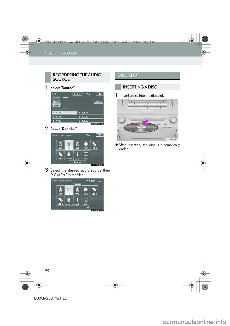 Lexus IS250 2014  Navigation Manual 196
1. BASIC OPERATION
IS300h/250_Navi_EE
1Select “Source”.
2Select “Reorder”.
3Select the desired audio source then
“<<” or “>>” to reorder.
1Insert a disc into the disc slot.
�zAfter