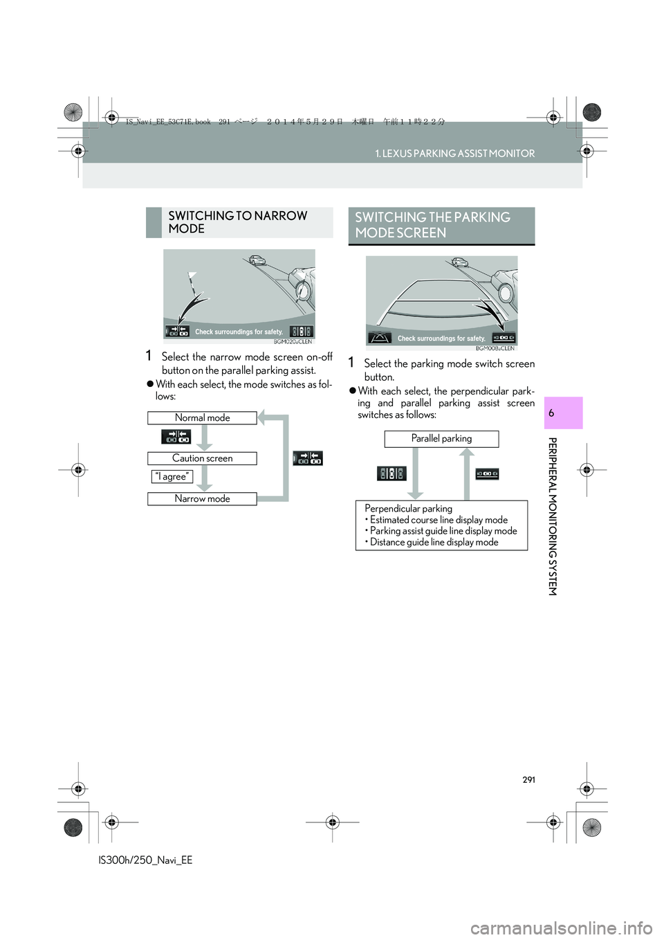 Lexus IS250 2014  Navigation Manual 291
1. LEXUS PARKING ASSIST MONITOR
PERIPHERAL MONITORING SYSTEM
IS300h/250_Navi_EE
6
1Select the narrow mode screen on-off
button on the parallel parking assist.
�zWith each select, the mode switches