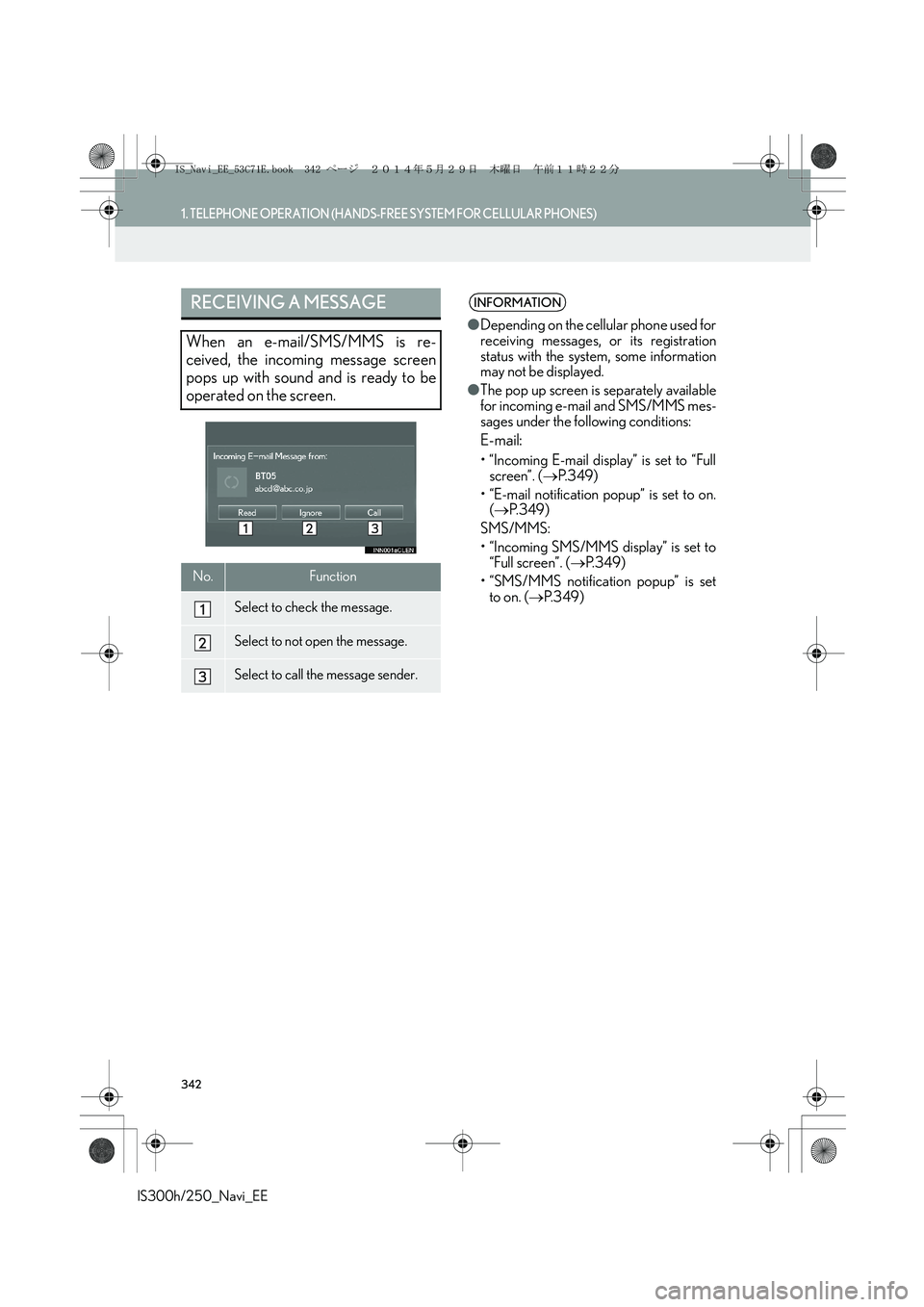 Lexus IS250 2014 Navigation Manual 342
1. TELEPHONE OPERATION (HANDS-FREE SYSTEM FOR CELLULAR PHONES)
IS300h/250_Navi_EE
RECEIVING A MESSAGE
When an e-mail/SMS/MMS is re-
ceived, the incoming message screen
pops up with sound and is re Lexus IS250 2014 Navigation Manual 342
1. TELEPHONE OPERATION (HANDS-FREE SYSTEM FOR CELLULAR PHONES)
IS300h/250_Navi_EE
RECEIVING A MESSAGE
When an e-mail/SMS/MMS is re-
ceived, the incoming message screen
pops up with sound and is re