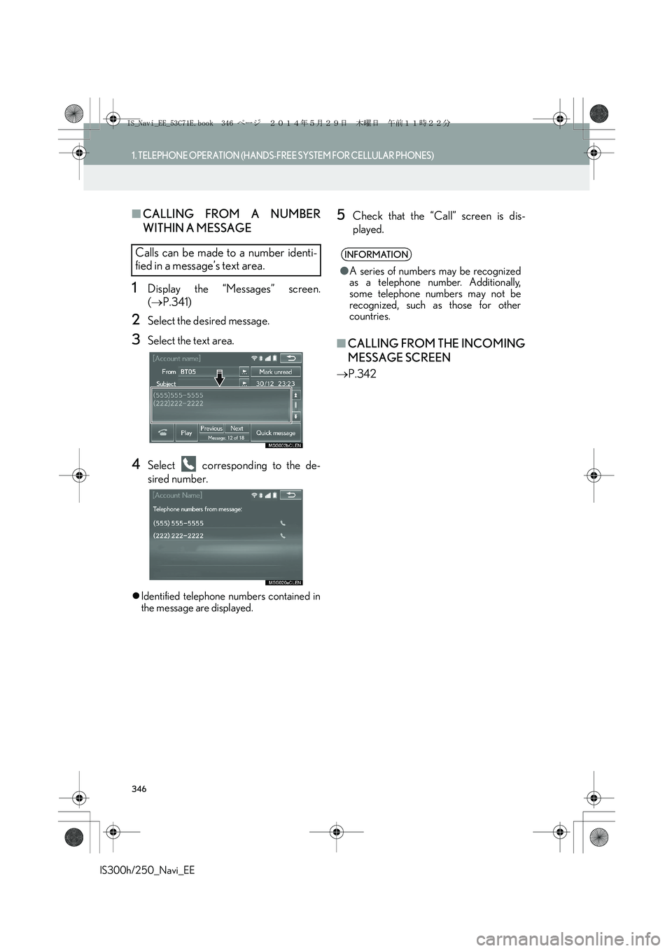 Lexus IS250 2014 Navigation Manual 346
1. TELEPHONE OPERATION (HANDS-FREE SYSTEM FOR CELLULAR PHONES)
IS300h/250_Navi_EE
■CALLING FROM A NUMBER
WITHIN A MESSAGE
1Display the “Messages” screen.
(→P.341)
2Select the desired messa Lexus IS250 2014 Navigation Manual 346
1. TELEPHONE OPERATION (HANDS-FREE SYSTEM FOR CELLULAR PHONES)
IS300h/250_Navi_EE
■CALLING FROM A NUMBER
WITHIN A MESSAGE
1Display the “Messages” screen.
(→P.341)
2Select the desired messa
