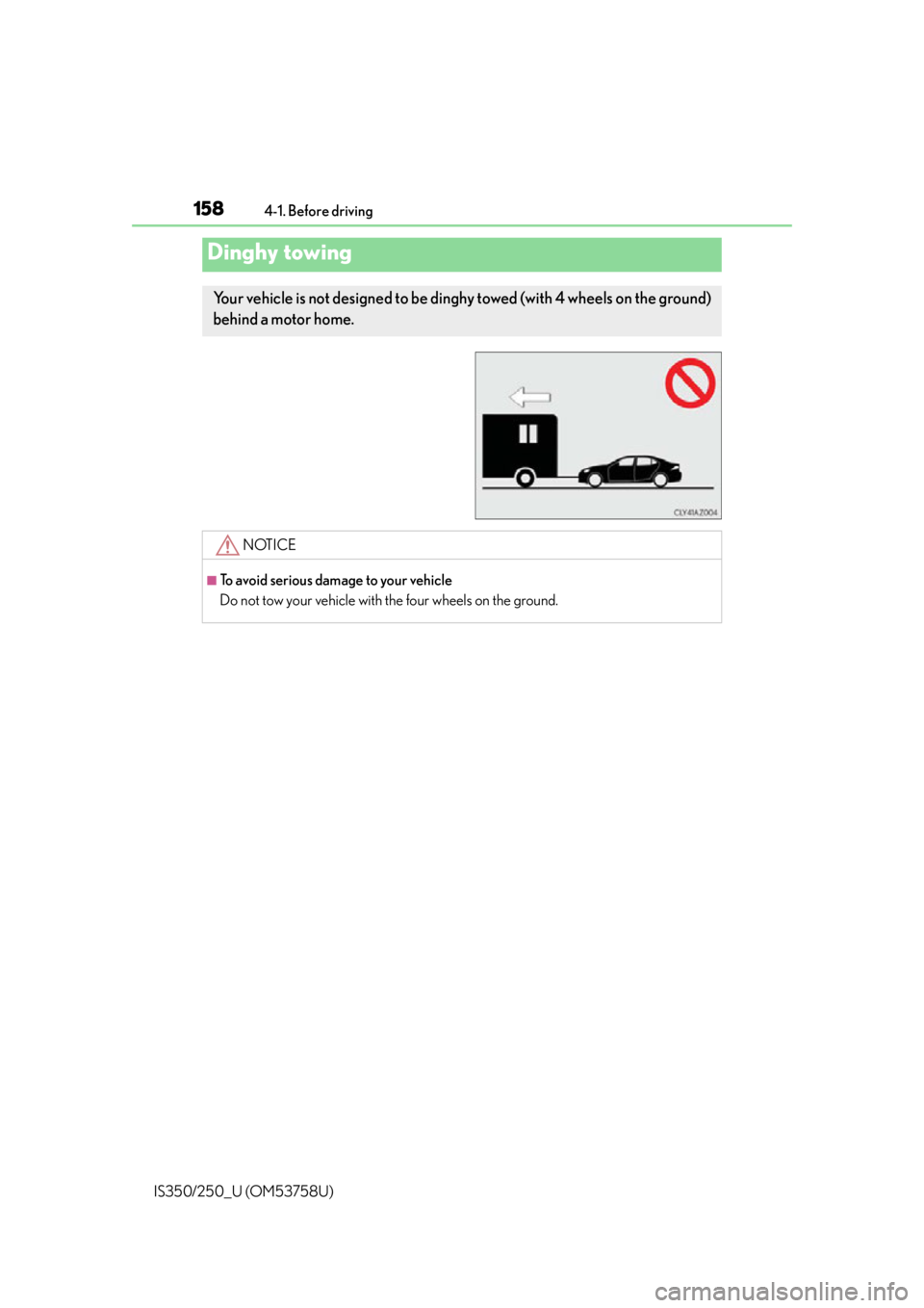Lexus IS250 2014 Warranty and Services Guide / LEXUS 2014 IS250,IS350 OWNERS MANUAL (OM53758U) 1584-1. Before driving
IS350/250_U (OM53758U)
Dinghy towing
Your vehicle is not designed to be ding hy towed (with 4 wheels on the ground)
behind a motor home.
NOTICE
■To avoid serious damage to yo Lexus IS250 2014 Warranty and Services Guide / LEXUS 2014 IS250,IS350 OWNERS MANUAL (OM53758U) 1584-1. Before driving
IS350/250_U (OM53758U)
Dinghy towing
Your vehicle is not designed to be ding hy towed (with 4 wheels on the ground)
behind a motor home.
NOTICE
■To avoid serious damage to yo