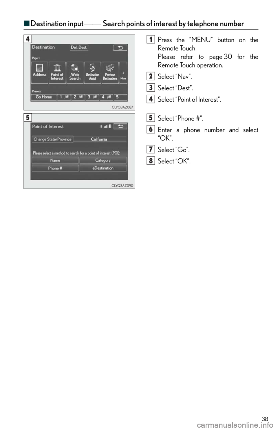 Lexus IS250 2014  Warranty and Services Guide / LEXUS 2014 IS250,IS350 QUICK GUIDE  (OM53B33U) Owners Guide 38
■Destination input Search points of interest by telephone number
Press the “MENU” button on the 
Remote Touch.
Please refer to page 30 for the 
Remote Touch operation.
Select “Nav
