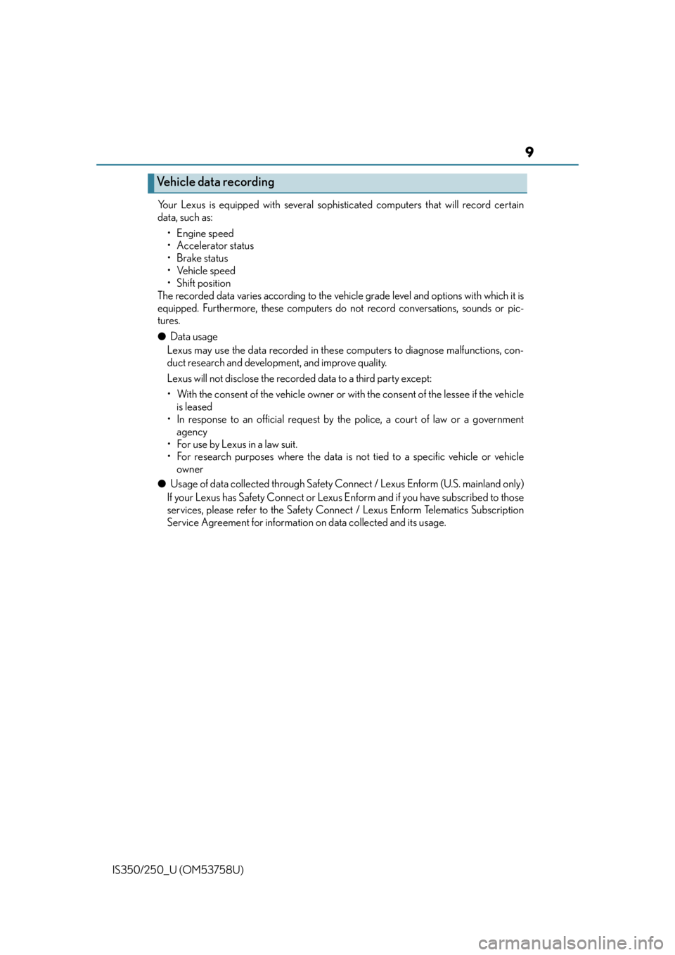 Lexus IS250 2014  If your vehicle needs to be towed / LEXUS 2014 IS250,IS350 OWNERS MANUAL (OM53758U) 9
IS350/250_U (OM53758U)Your Lexus is equipped with several sophis
ticated computers that will record certain
data, such as:
• Engine speed
• Accelerator status
•Brake status
• Vehicle speed
�