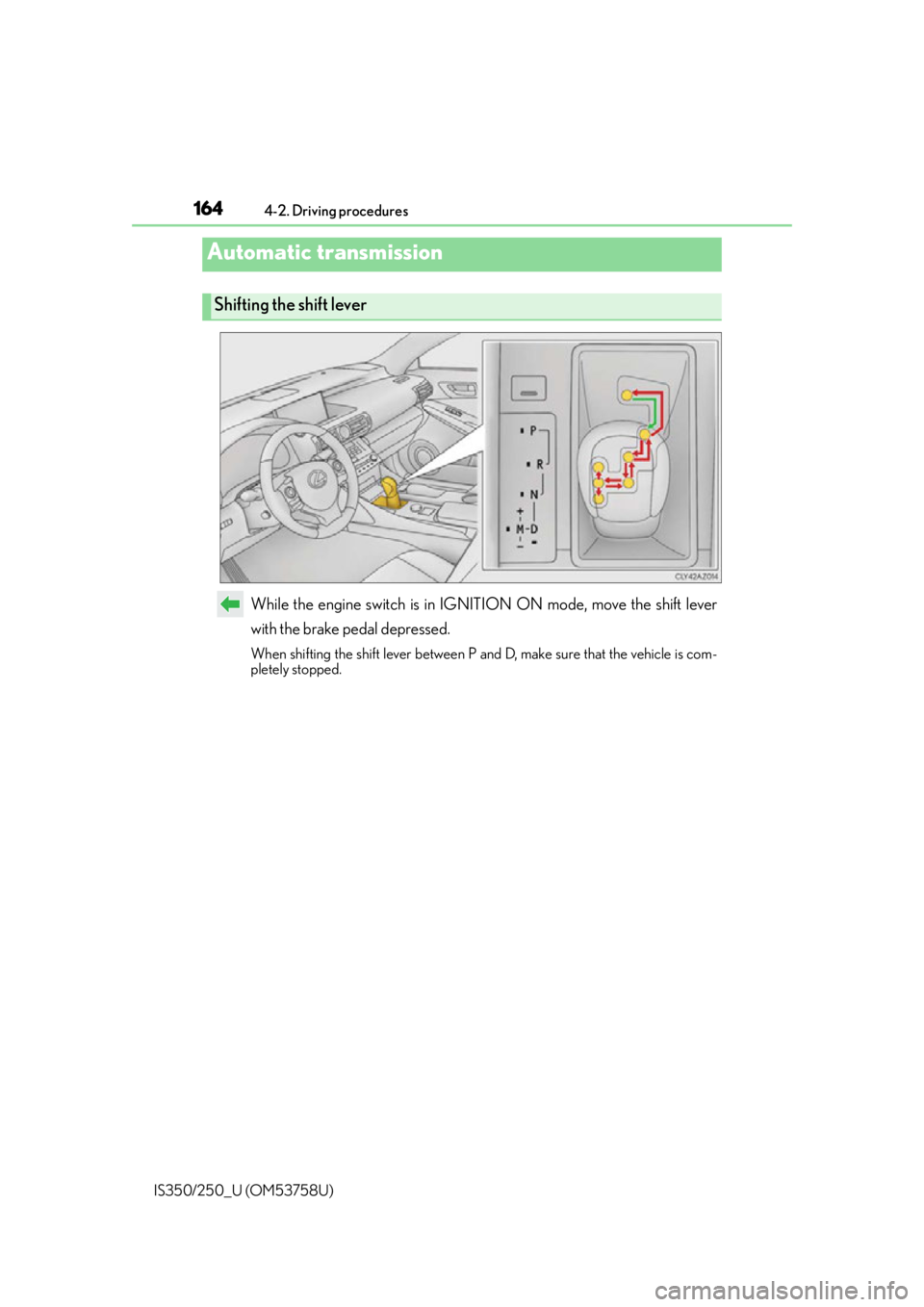 Lexus IS250 2014 Do-it-yourself service precautions / LEXUS 2014 IS250,IS350 OWNERS MANUAL (OM53758U) 1644-2. Driving procedures
IS350/250_U (OM53758U)
While the engine switch is in IGNITION ON mode, move the shift lever
with the brake pedal depressed.
When shifting the shift lever between P and D, ma Lexus IS250 2014 Do-it-yourself service precautions / LEXUS 2014 IS250,IS350 OWNERS MANUAL (OM53758U) 1644-2. Driving procedures
IS350/250_U (OM53758U)
While the engine switch is in IGNITION ON mode, move the shift lever
with the brake pedal depressed.
When shifting the shift lever between P and D, ma