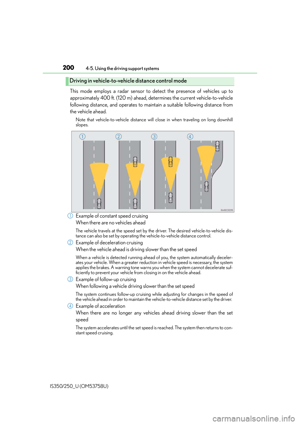 Lexus IS250 2014  Do-it-yourself service precautions / LEXUS 2014 IS250,IS350 OWNERS MANUAL (OM53758U) 2004-5. Using the driving support systems
IS350/250_U (OM53758U)
This mode employs a radar sensor to detect the presence of vehicles up to
approximately 400 ft. (120 m) ahead, determines the current v